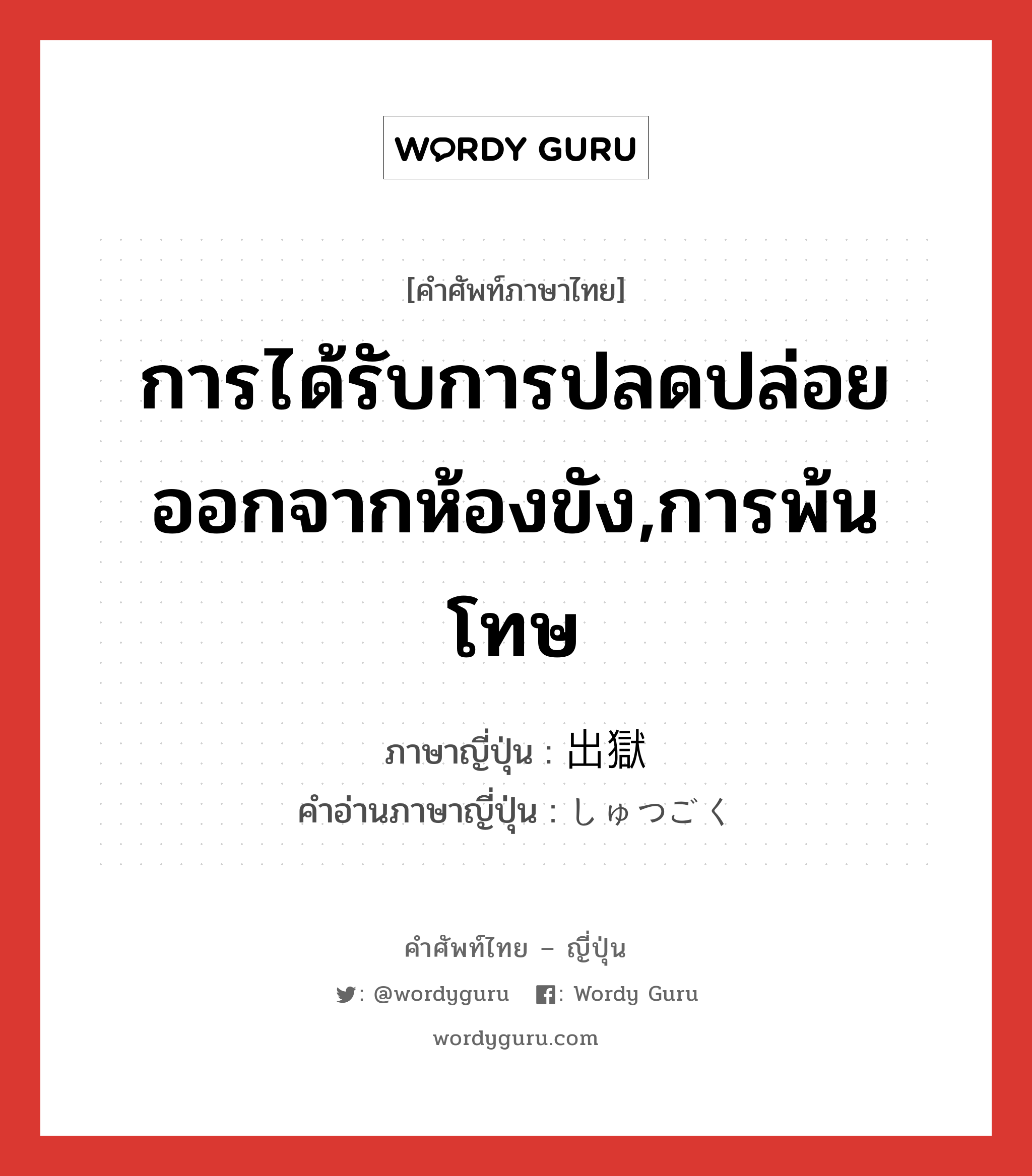 การได้รับการปลดปล่อยออกจากห้องขัง,การพ้นโทษ ภาษาญี่ปุ่นคืออะไร, คำศัพท์ภาษาไทย - ญี่ปุ่น การได้รับการปลดปล่อยออกจากห้องขัง,การพ้นโทษ ภาษาญี่ปุ่น 出獄 คำอ่านภาษาญี่ปุ่น しゅつごく หมวด n หมวด n