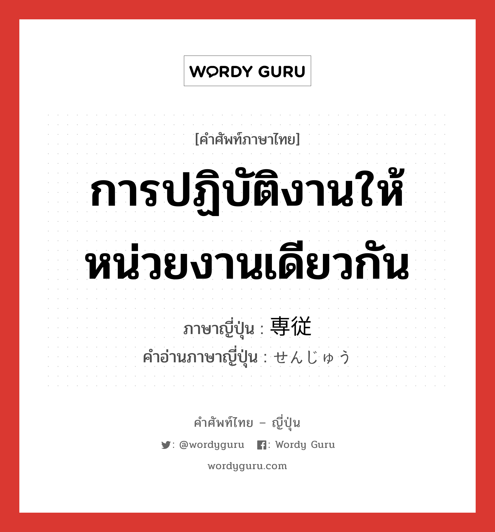 การปฏิบัติงานให้หน่วยงานเดียวกัน ภาษาญี่ปุ่นคืออะไร, คำศัพท์ภาษาไทย - ญี่ปุ่น การปฏิบัติงานให้หน่วยงานเดียวกัน ภาษาญี่ปุ่น 専従 คำอ่านภาษาญี่ปุ่น せんじゅう หมวด n หมวด n