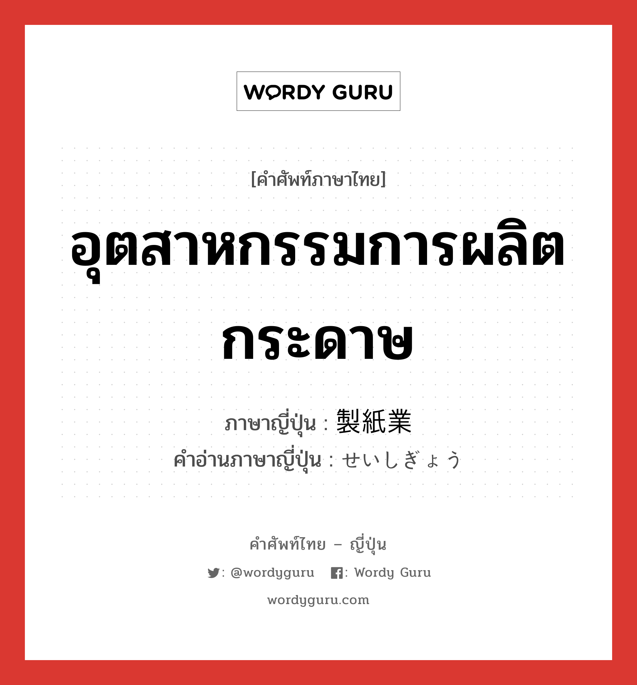 อุตสาหกรรมการผลิตกระดาษ ภาษาญี่ปุ่นคืออะไร, คำศัพท์ภาษาไทย - ญี่ปุ่น อุตสาหกรรมการผลิตกระดาษ ภาษาญี่ปุ่น 製紙業 คำอ่านภาษาญี่ปุ่น せいしぎょう หมวด n หมวด n