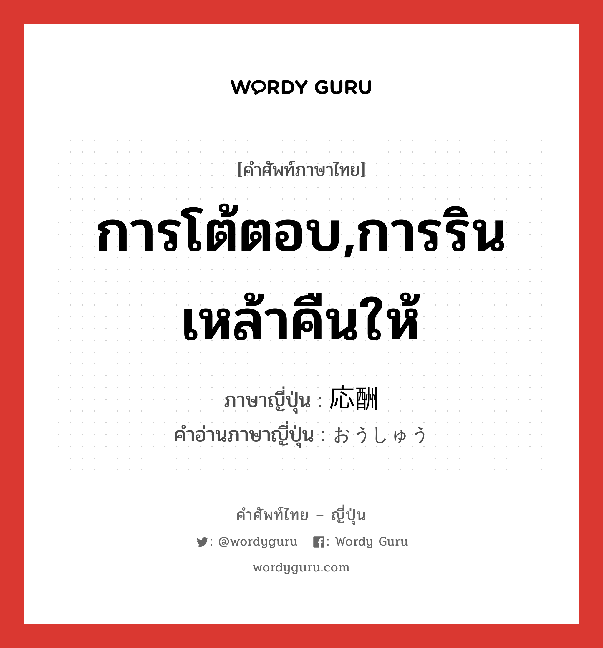 การโต้ตอบ,การรินเหล้าคืนให้ ภาษาญี่ปุ่นคืออะไร, คำศัพท์ภาษาไทย - ญี่ปุ่น การโต้ตอบ,การรินเหล้าคืนให้ ภาษาญี่ปุ่น 応酬 คำอ่านภาษาญี่ปุ่น おうしゅう หมวด n หมวด n