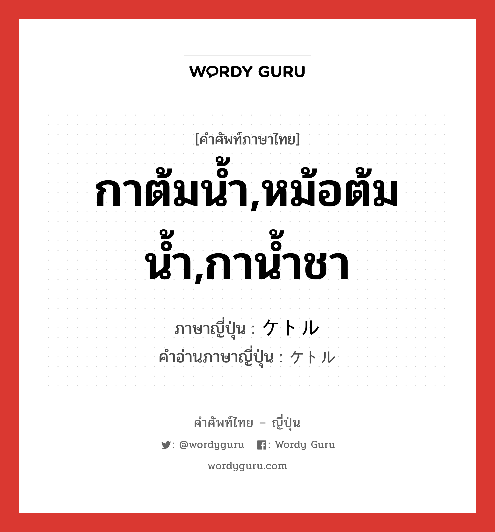 กาต้มน้ำ,หม้อต้มน้ำ,กาน้ำชา ภาษาญี่ปุ่นคืออะไร, คำศัพท์ภาษาไทย - ญี่ปุ่น กาต้มน้ำ,หม้อต้มน้ำ,กาน้ำชา ภาษาญี่ปุ่น ケトル คำอ่านภาษาญี่ปุ่น ケトル หมวด n หมวด n