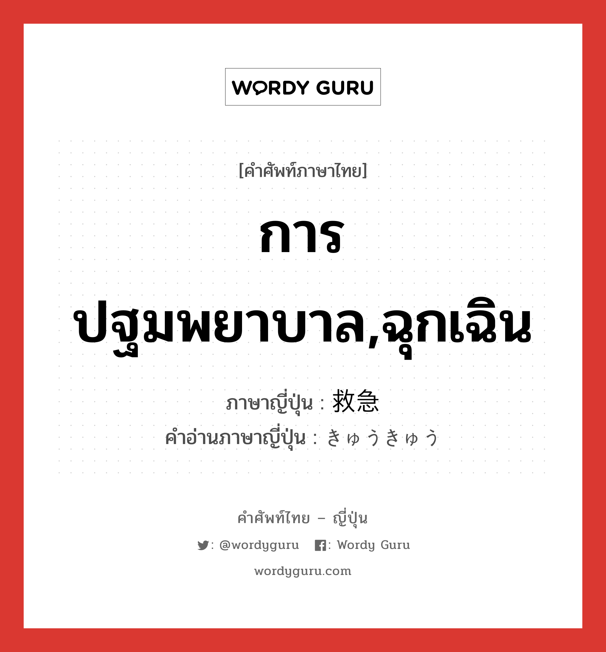 การปฐมพยาบาล,ฉุกเฉิน ภาษาญี่ปุ่นคืออะไร, คำศัพท์ภาษาไทย - ญี่ปุ่น การปฐมพยาบาล,ฉุกเฉิน ภาษาญี่ปุ่น 救急 คำอ่านภาษาญี่ปุ่น きゅうきゅう หมวด n หมวด n