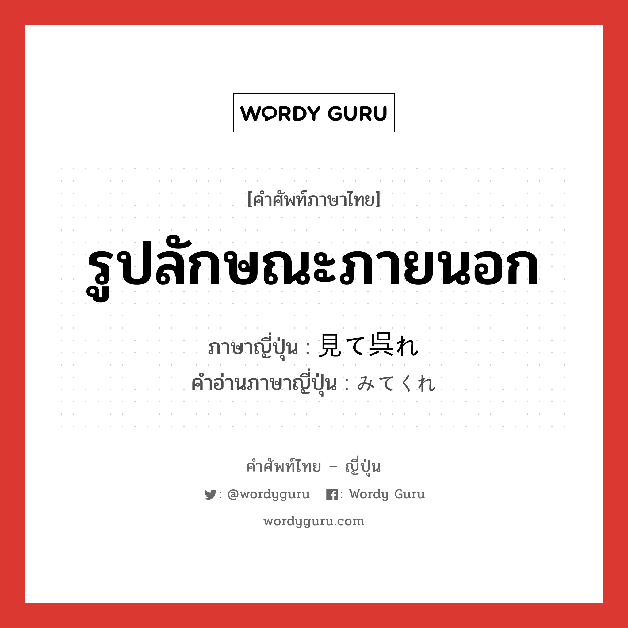 รูปลักษณะภายนอก ภาษาญี่ปุ่นคืออะไร, คำศัพท์ภาษาไทย - ญี่ปุ่น รูปลักษณะภายนอก ภาษาญี่ปุ่น 見て呉れ คำอ่านภาษาญี่ปุ่น みてくれ หมวด n หมวด n