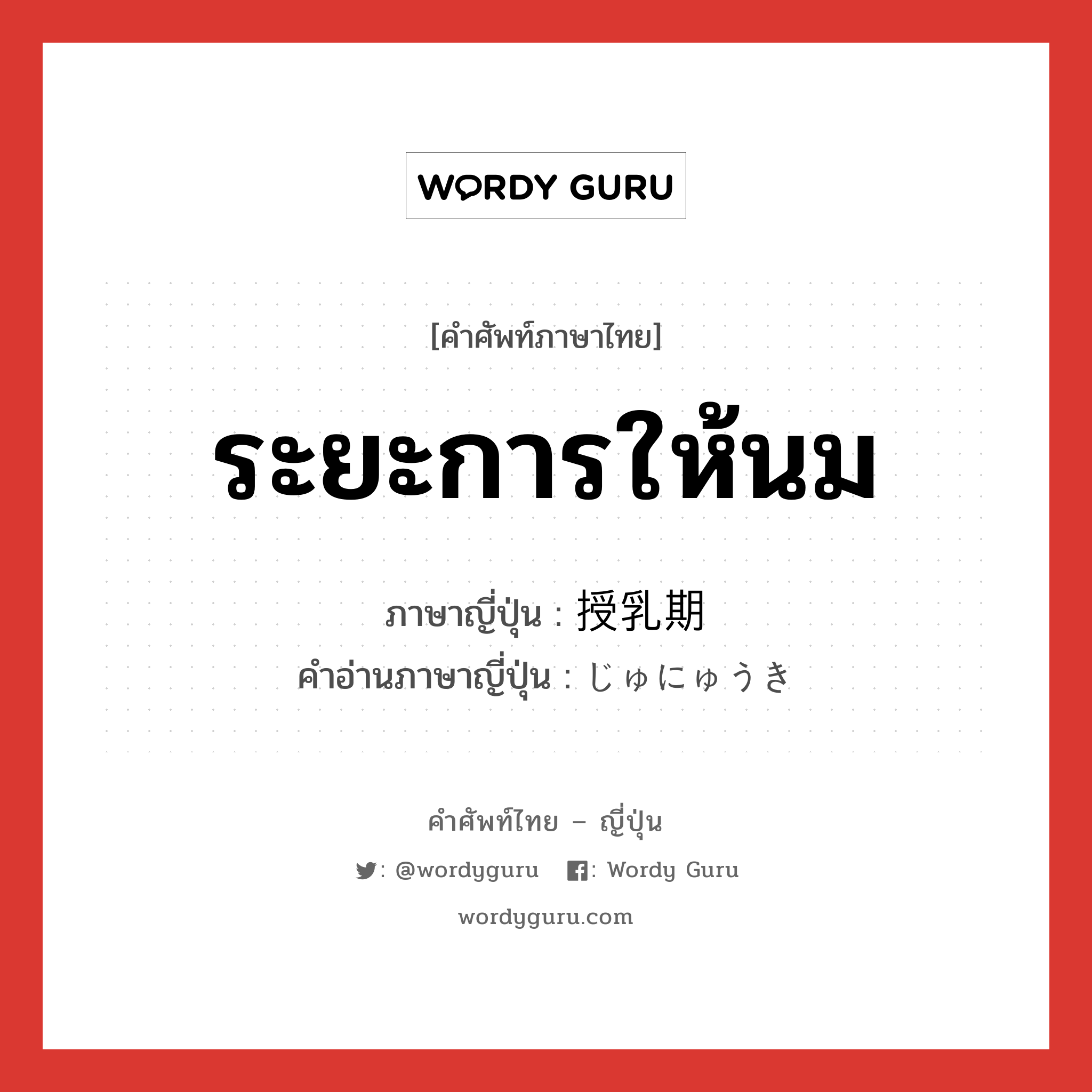 ระยะการให้นม ภาษาญี่ปุ่นคืออะไร, คำศัพท์ภาษาไทย - ญี่ปุ่น ระยะการให้นม ภาษาญี่ปุ่น 授乳期 คำอ่านภาษาญี่ปุ่น じゅにゅうき หมวด n หมวด n