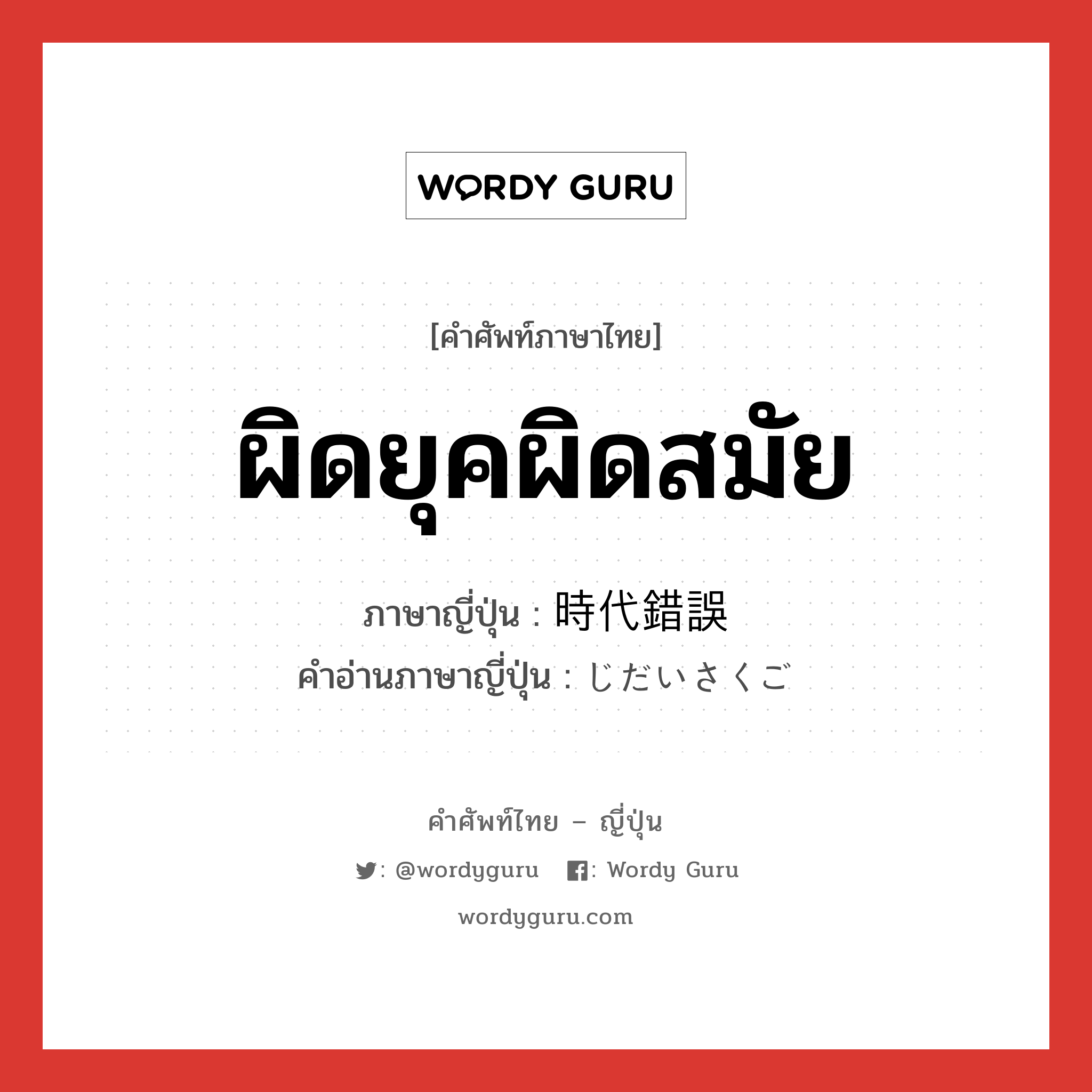 ผิดยุคผิดสมัย ภาษาญี่ปุ่นคืออะไร, คำศัพท์ภาษาไทย - ญี่ปุ่น ผิดยุคผิดสมัย ภาษาญี่ปุ่น 時代錯誤 คำอ่านภาษาญี่ปุ่น じだいさくご หมวด n หมวด n