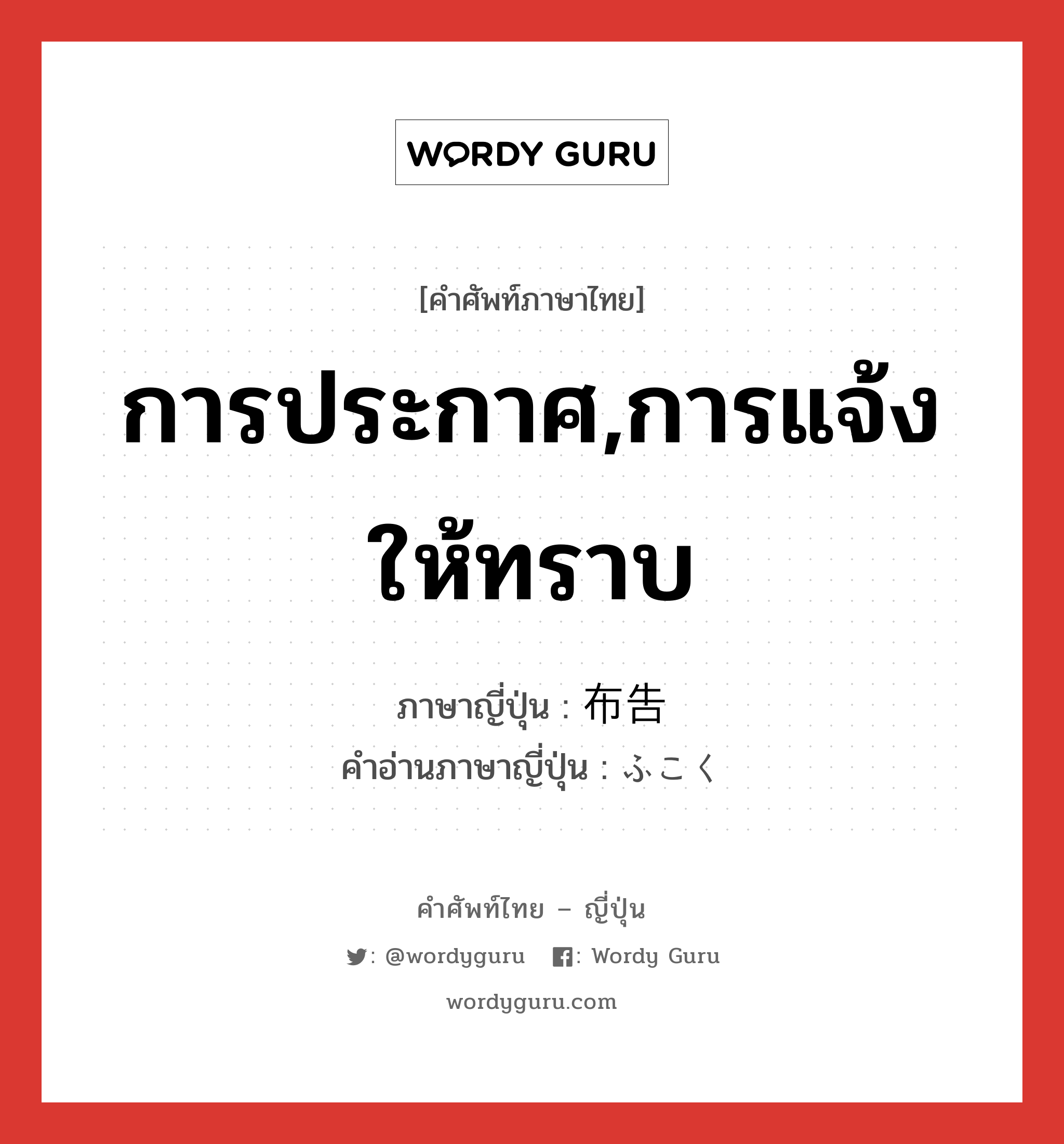 การประกาศ,การแจ้งให้ทราบ ภาษาญี่ปุ่นคืออะไร, คำศัพท์ภาษาไทย - ญี่ปุ่น การประกาศ,การแจ้งให้ทราบ ภาษาญี่ปุ่น 布告 คำอ่านภาษาญี่ปุ่น ふこく หมวด n หมวด n