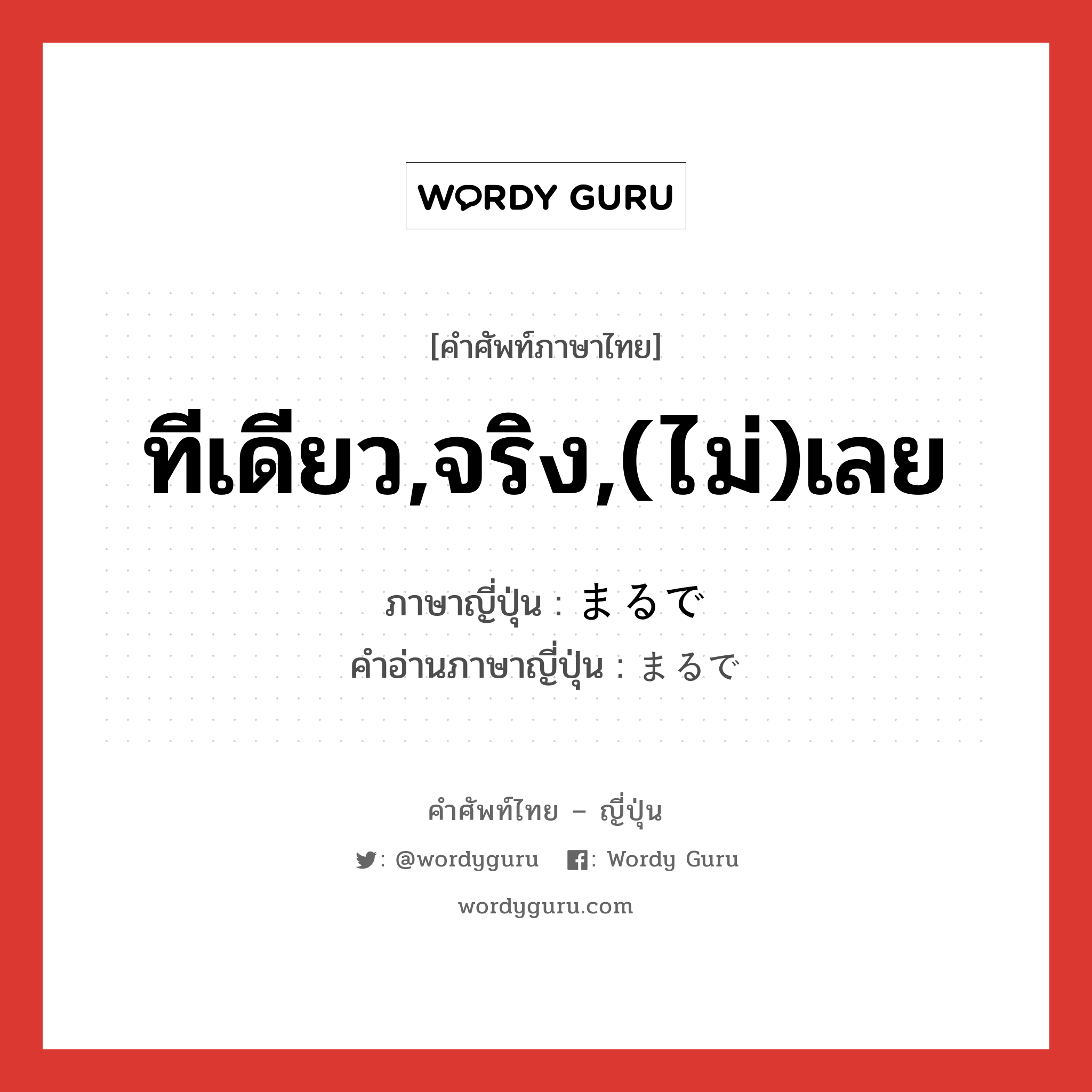 ทีเดียว,จริง,(ไม่)เลย ภาษาญี่ปุ่นคืออะไร, คำศัพท์ภาษาไทย - ญี่ปุ่น ทีเดียว,จริง,(ไม่)เลย ภาษาญี่ปุ่น まるで คำอ่านภาษาญี่ปุ่น まるで หมวด adv หมวด adv