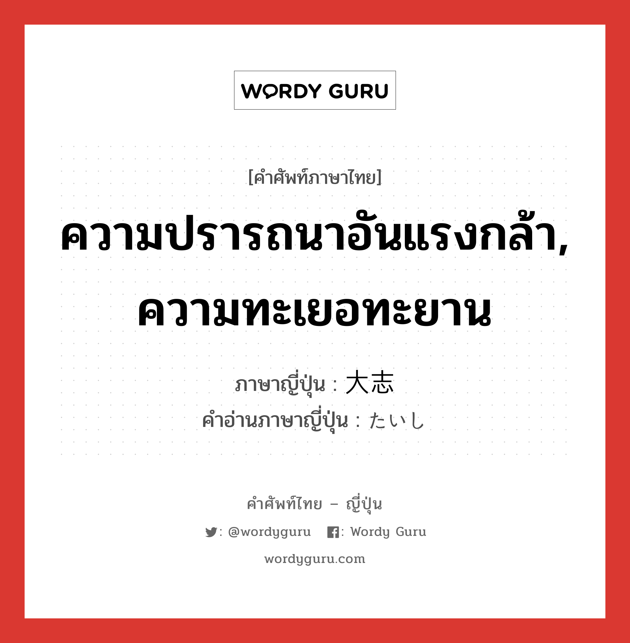 ความปรารถนาอันแรงกล้า, ความทะเยอทะยาน ภาษาญี่ปุ่นคืออะไร, คำศัพท์ภาษาไทย - ญี่ปุ่น ความปรารถนาอันแรงกล้า, ความทะเยอทะยาน ภาษาญี่ปุ่น 大志 คำอ่านภาษาญี่ปุ่น たいし หมวด n หมวด n