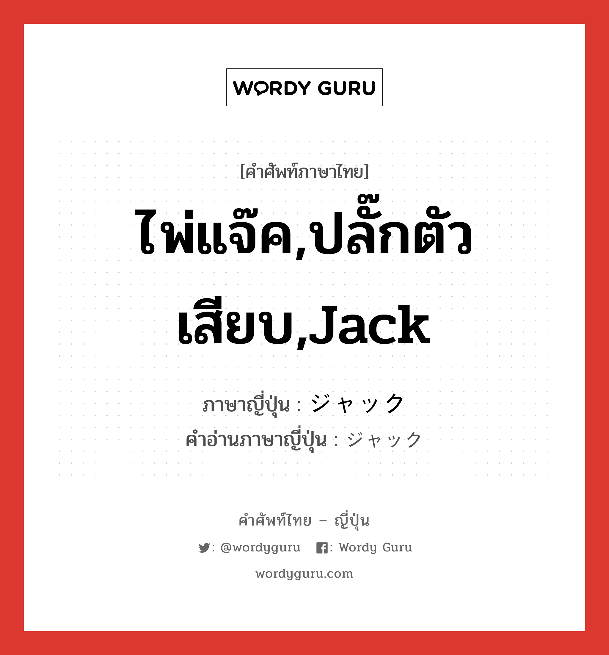 ไพ่แจ๊ค,ปลั๊กตัวเสียบ,jack ภาษาญี่ปุ่นคืออะไร, คำศัพท์ภาษาไทย - ญี่ปุ่น ไพ่แจ๊ค,ปลั๊กตัวเสียบ,jack ภาษาญี่ปุ่น ジャック คำอ่านภาษาญี่ปุ่น ジャック หมวด n หมวด n