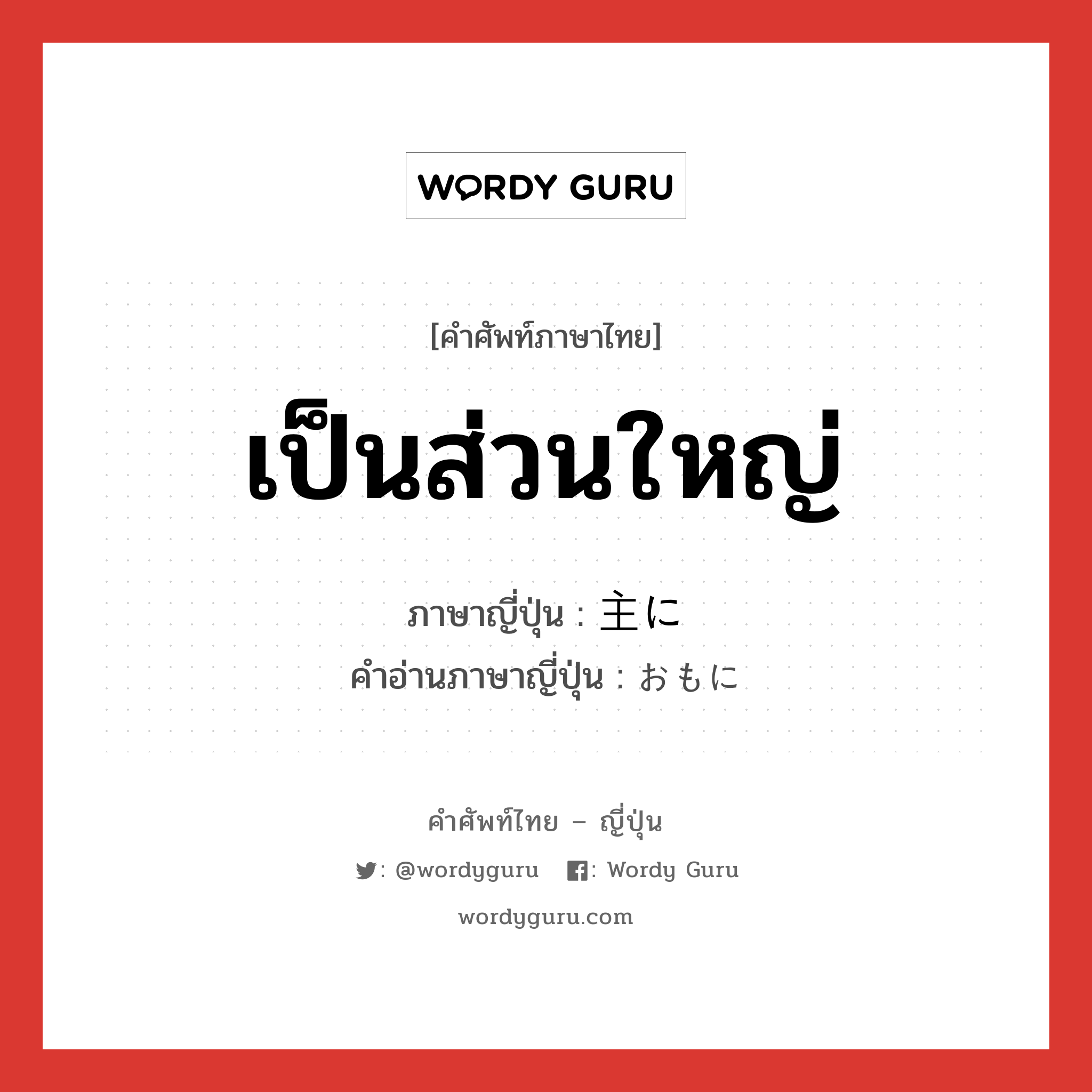 เป็นส่วนใหญ่ ภาษาญี่ปุ่นคืออะไร, คำศัพท์ภาษาไทย - ญี่ปุ่น เป็นส่วนใหญ่ ภาษาญี่ปุ่น 主に คำอ่านภาษาญี่ปุ่น おもに หมวด adv หมวด adv