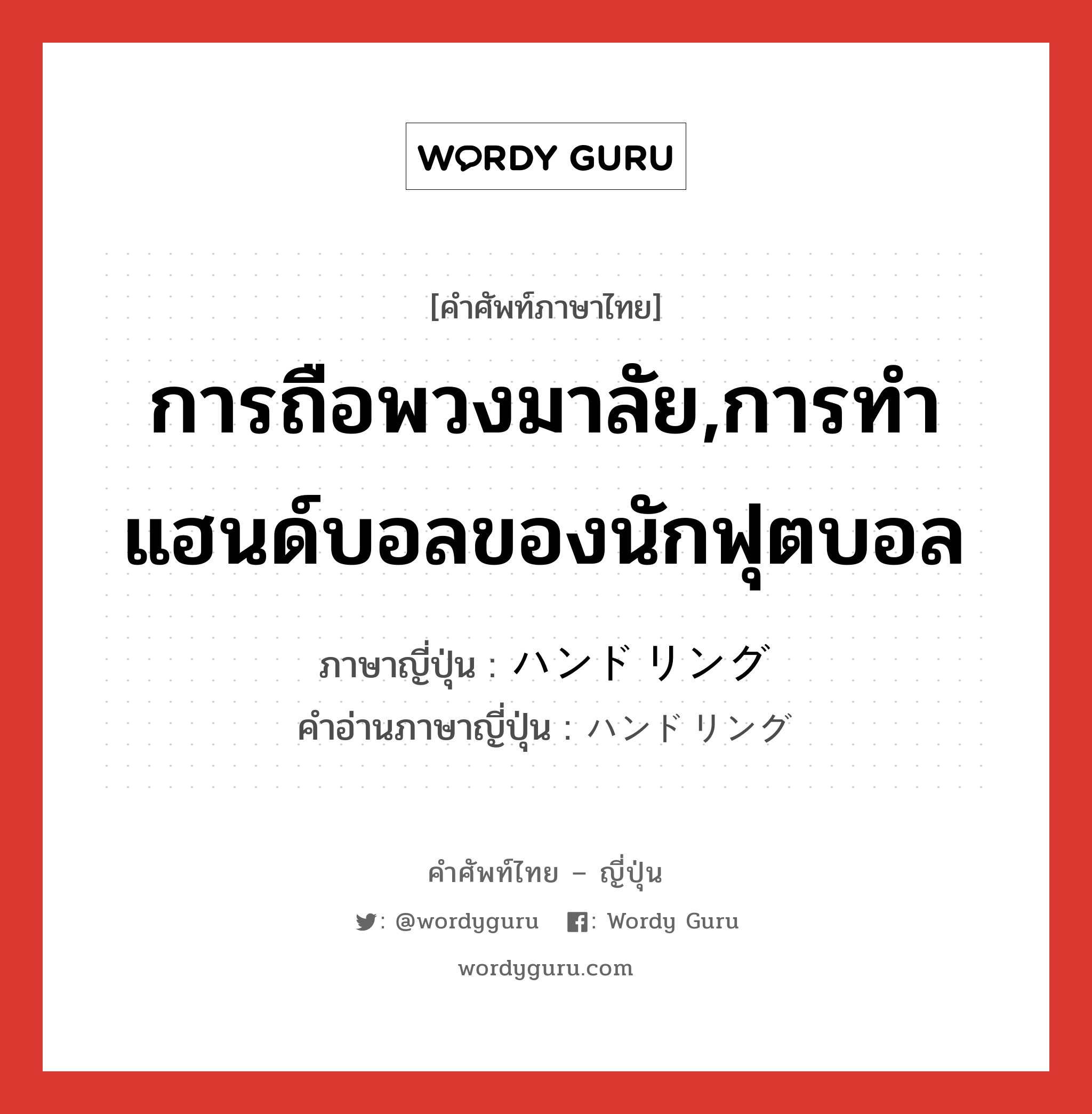 การถือพวงมาลัย,การทำแฮนด์บอลของนักฟุตบอล ภาษาญี่ปุ่นคืออะไร, คำศัพท์ภาษาไทย - ญี่ปุ่น การถือพวงมาลัย,การทำแฮนด์บอลของนักฟุตบอล ภาษาญี่ปุ่น ハンドリング คำอ่านภาษาญี่ปุ่น ハンドリング หมวด n หมวด n