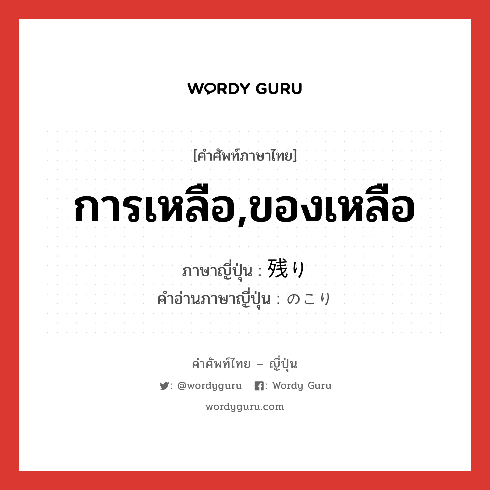 การเหลือ,ของเหลือ ภาษาญี่ปุ่นคืออะไร, คำศัพท์ภาษาไทย - ญี่ปุ่น การเหลือ,ของเหลือ ภาษาญี่ปุ่น 残り คำอ่านภาษาญี่ปุ่น のこり หมวด n หมวด n