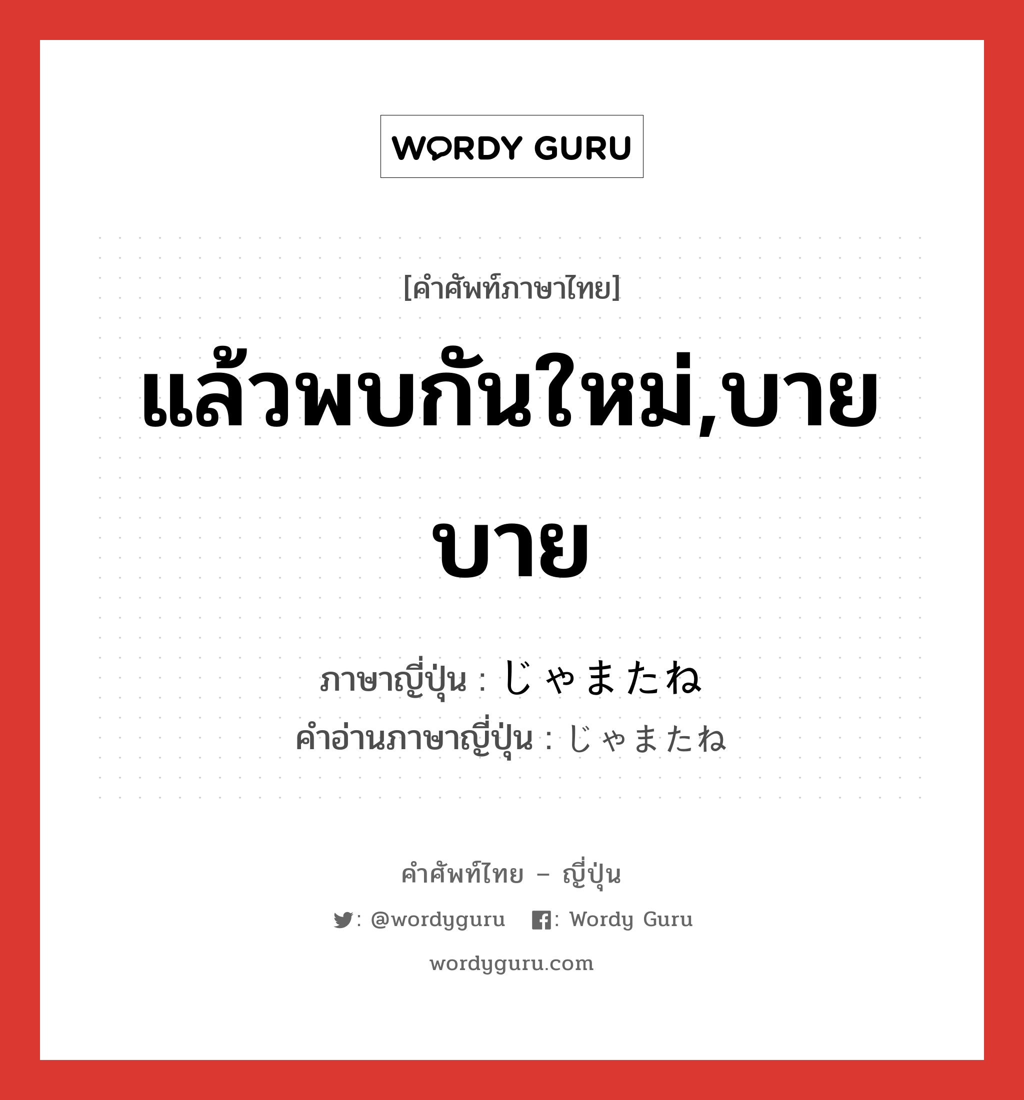 แล้วพบกันใหม่,บายบาย ภาษาญี่ปุ่นคืออะไร, คำศัพท์ภาษาไทย - ญี่ปุ่น แล้วพบกันใหม่,บายบาย ภาษาญี่ปุ่น じゃまたね คำอ่านภาษาญี่ปุ่น じゃまたね หมวด exp หมวด exp