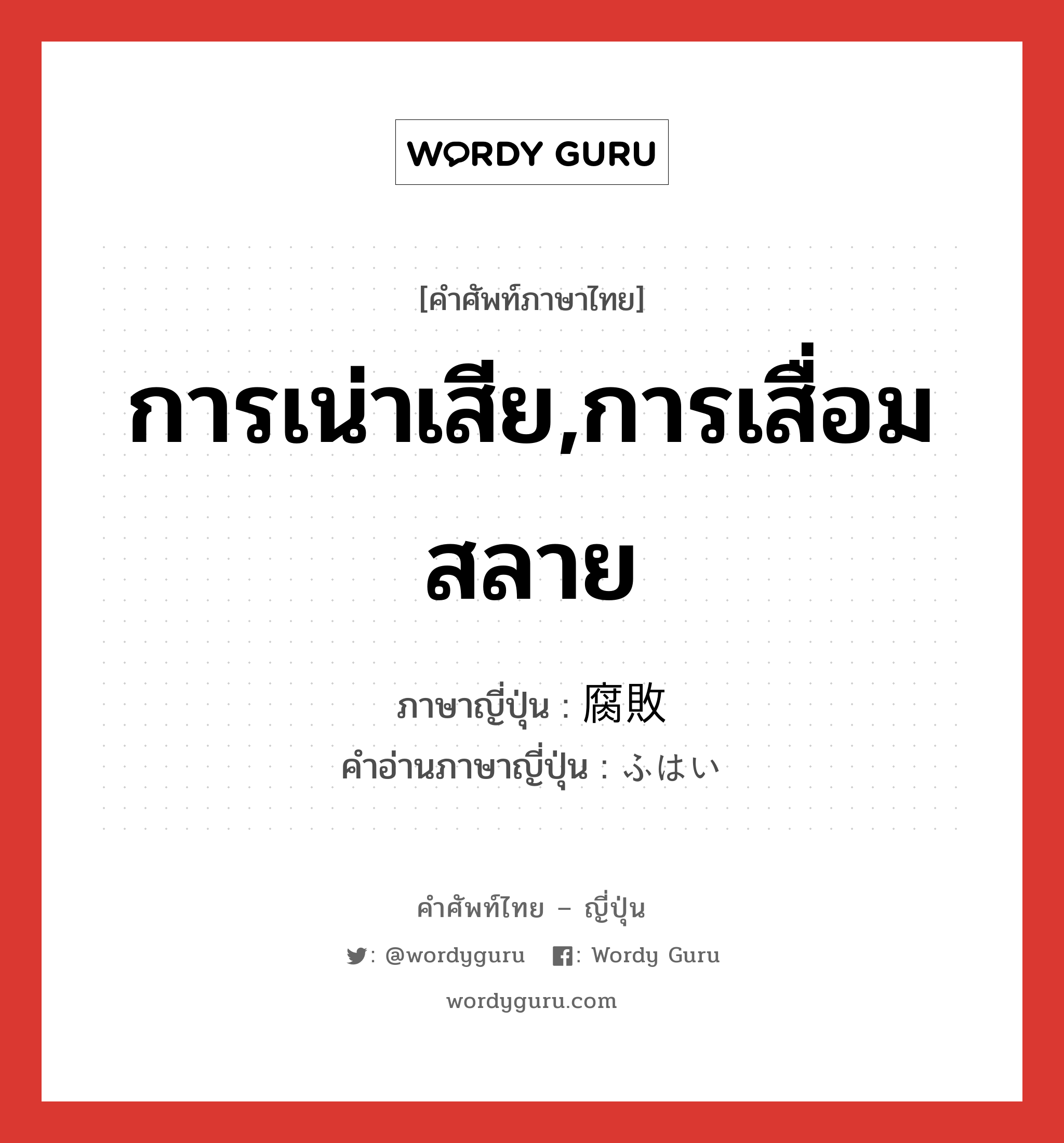 การเน่าเสีย,การเสื่อมสลาย ภาษาญี่ปุ่นคืออะไร, คำศัพท์ภาษาไทย - ญี่ปุ่น การเน่าเสีย,การเสื่อมสลาย ภาษาญี่ปุ่น 腐敗 คำอ่านภาษาญี่ปุ่น ふはい หมวด n หมวด n