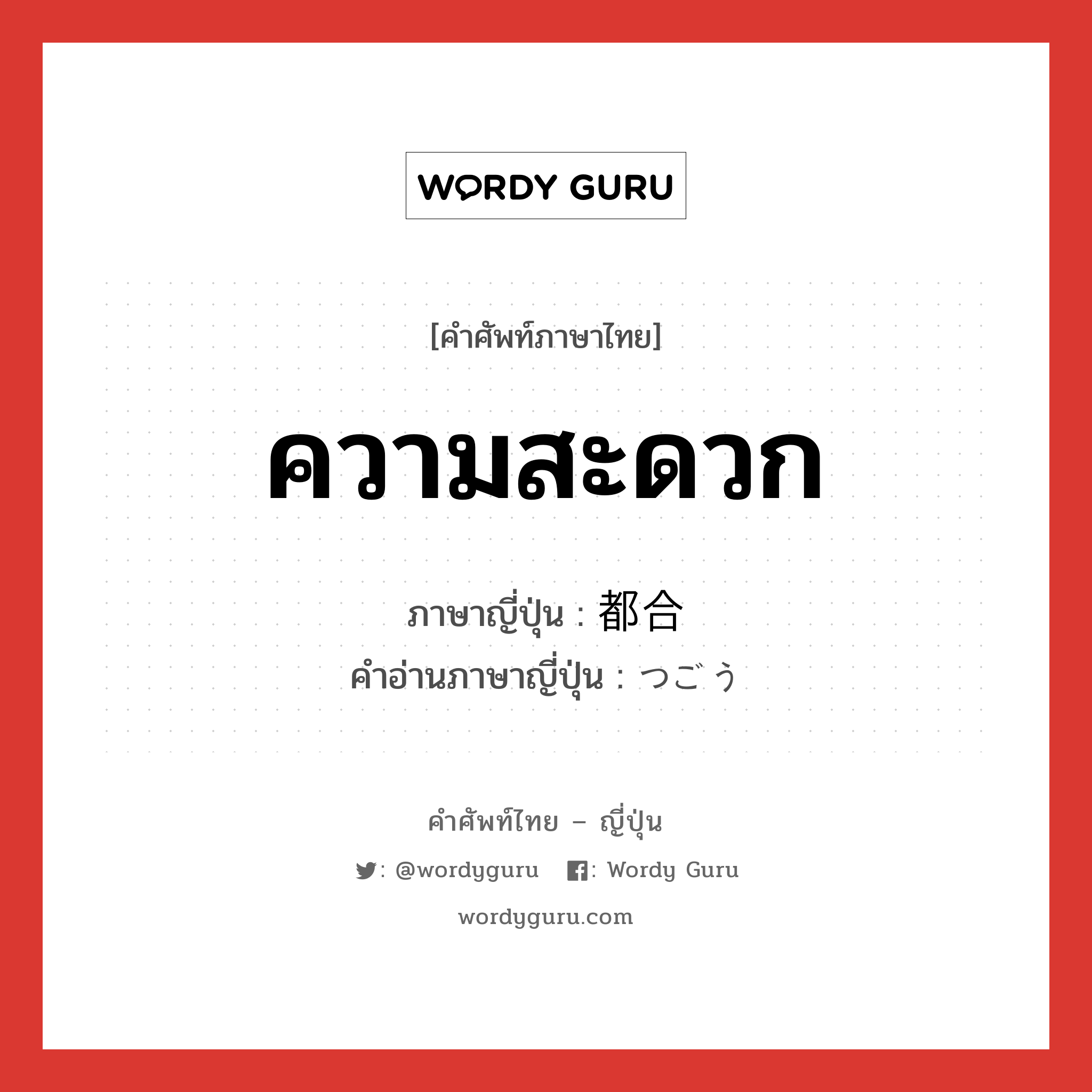 ความสะดวก ภาษาญี่ปุ่นคืออะไร, คำศัพท์ภาษาไทย - ญี่ปุ่น ความสะดวก ภาษาญี่ปุ่น 都合 คำอ่านภาษาญี่ปุ่น つごう หมวด adv หมวด adv