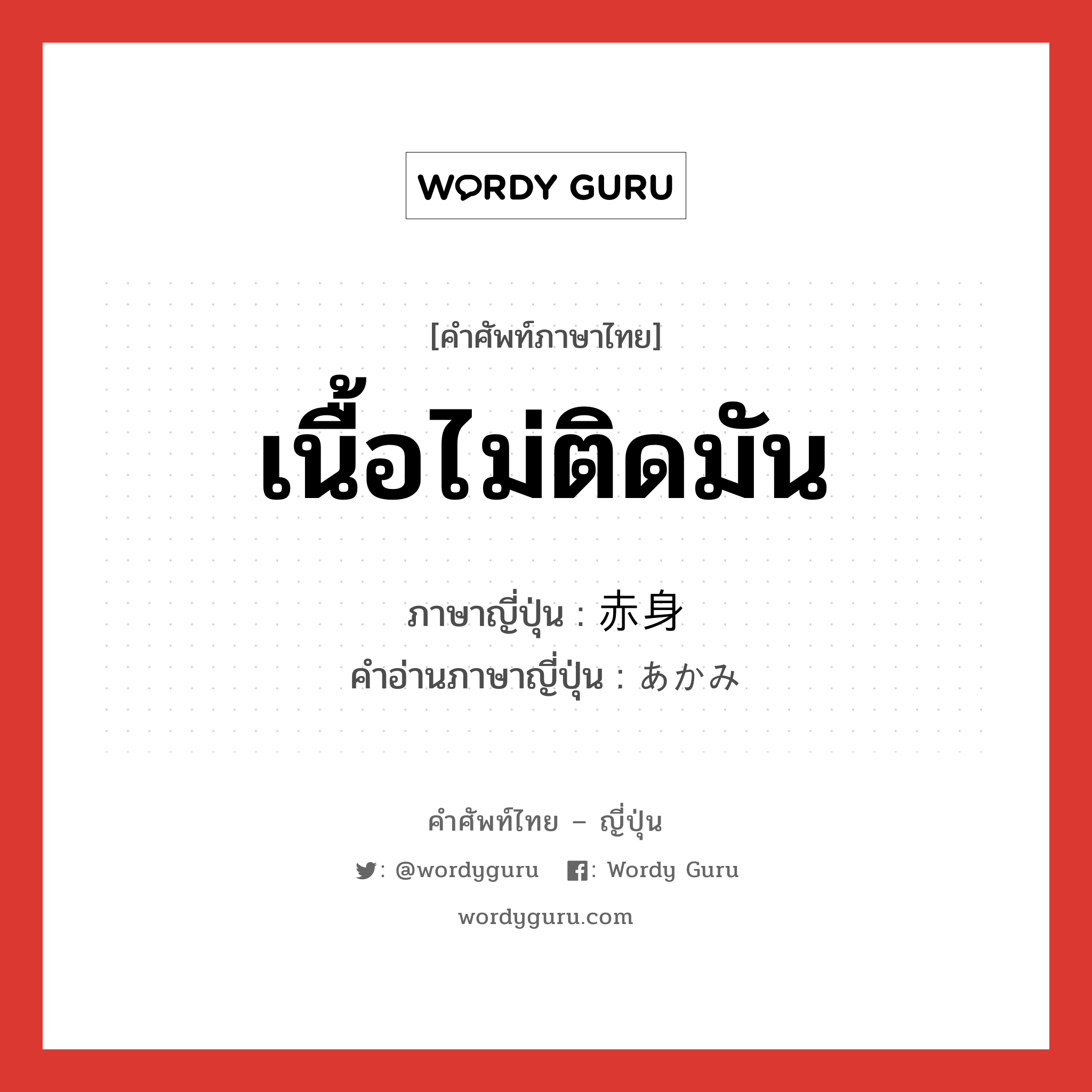 เนื้อไม่ติดมัน ภาษาญี่ปุ่นคืออะไร, คำศัพท์ภาษาไทย - ญี่ปุ่น เนื้อไม่ติดมัน ภาษาญี่ปุ่น 赤身 คำอ่านภาษาญี่ปุ่น あかみ หมวด n หมวด n