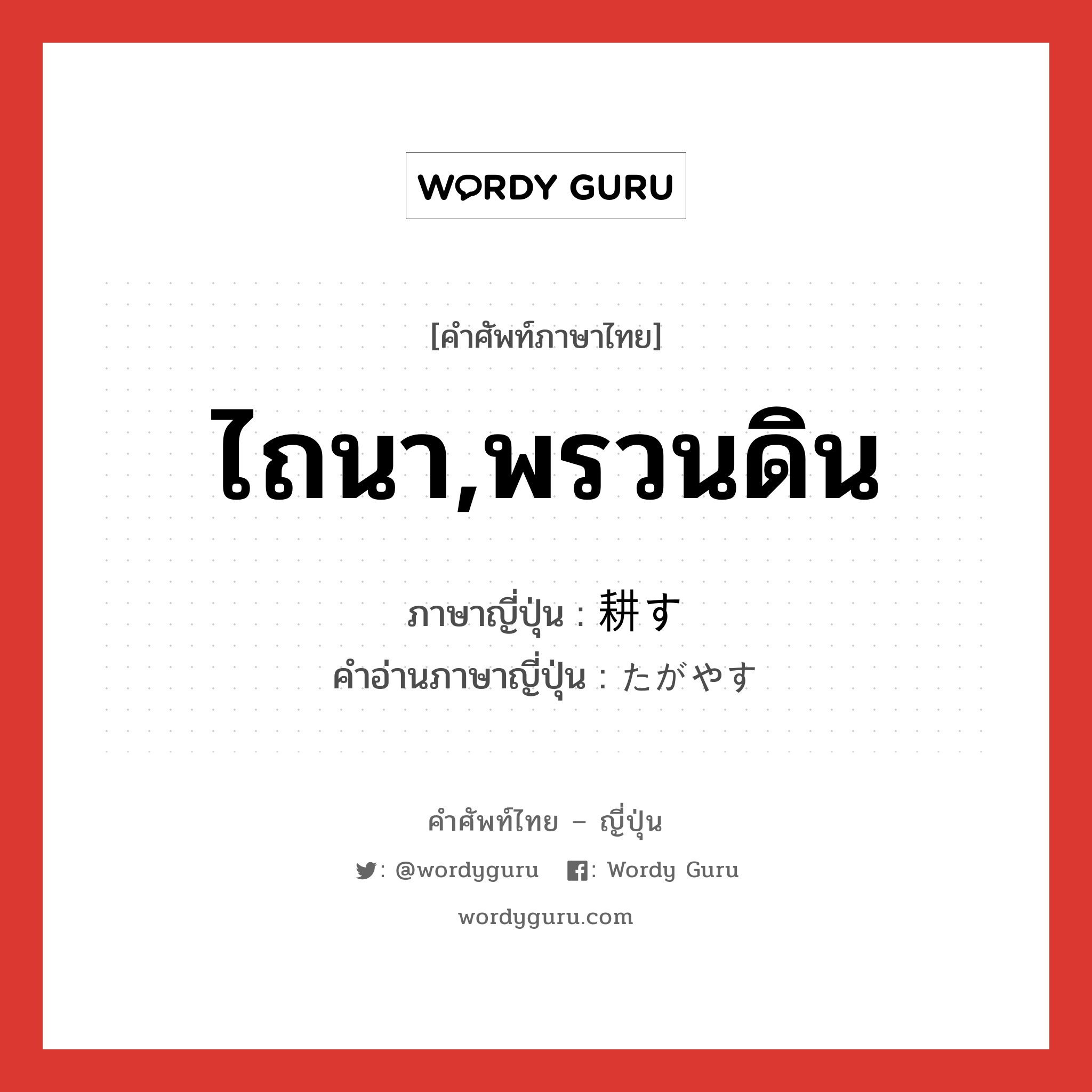 ไถนา,พรวนดิน ภาษาญี่ปุ่นคืออะไร, คำศัพท์ภาษาไทย - ญี่ปุ่น ไถนา,พรวนดิน ภาษาญี่ปุ่น 耕す คำอ่านภาษาญี่ปุ่น たがやす หมวด v5s หมวด v5s