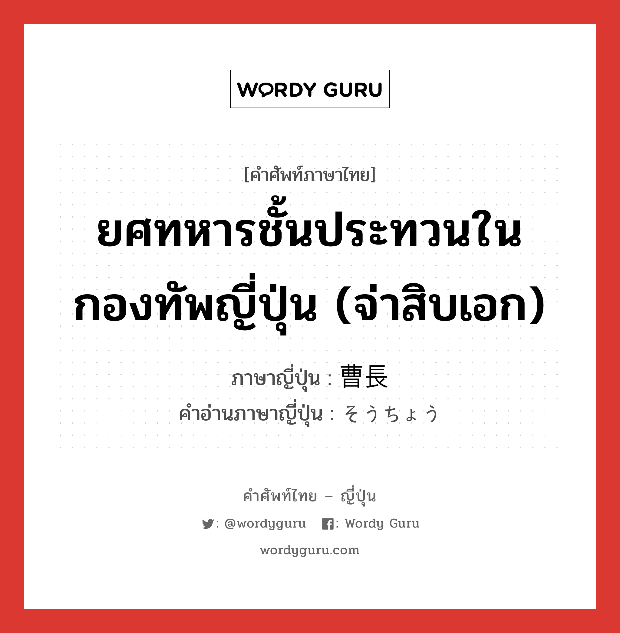 ยศทหารชั้นประทวนในกองทัพญี่ปุ่น (จ่าสิบเอก) ภาษาญี่ปุ่นคืออะไร, คำศัพท์ภาษาไทย - ญี่ปุ่น ยศทหารชั้นประทวนในกองทัพญี่ปุ่น (จ่าสิบเอก) ภาษาญี่ปุ่น 曹長 คำอ่านภาษาญี่ปุ่น そうちょう หมวด n หมวด n