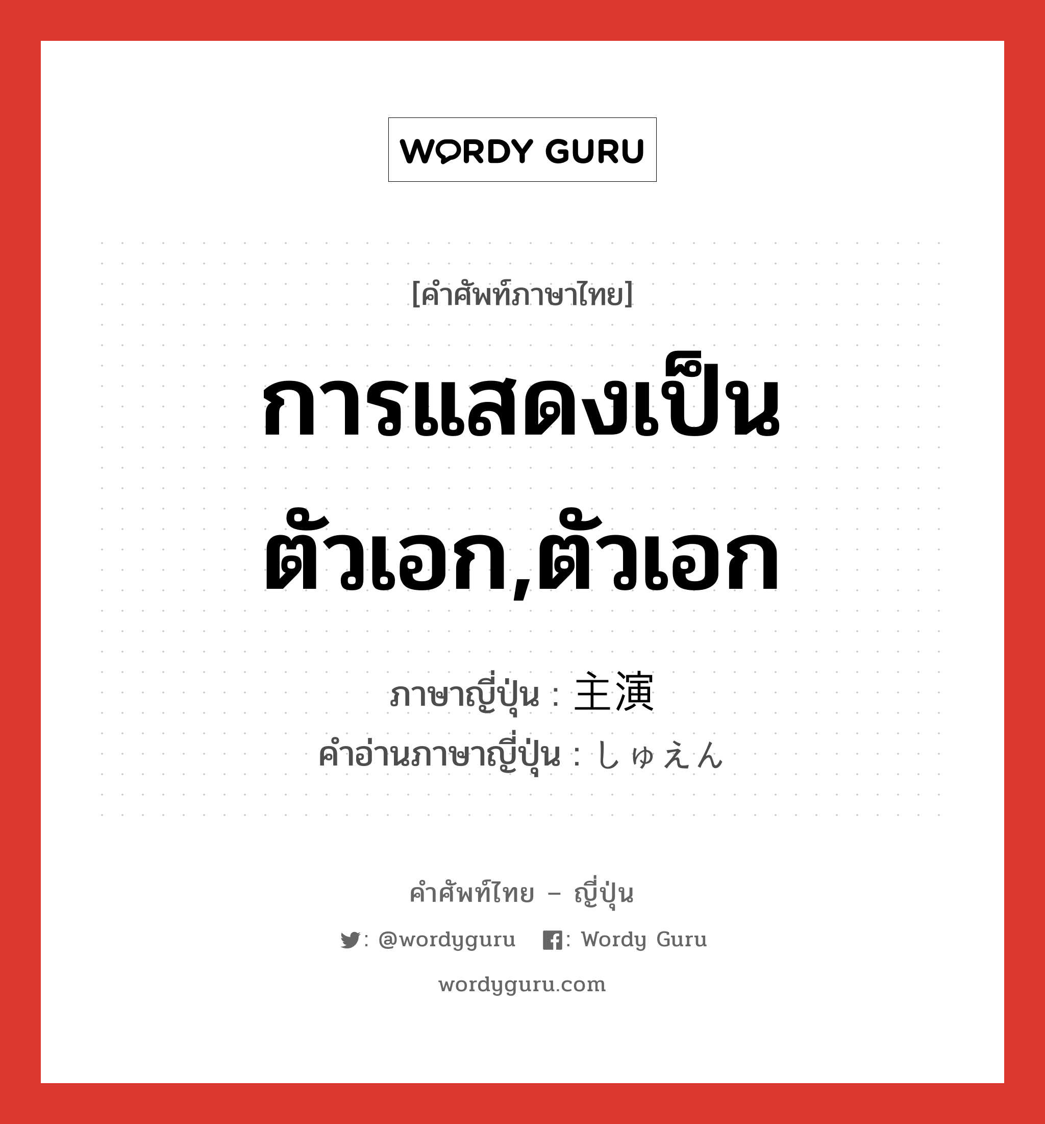 การแสดงเป็นตัวเอก,ตัวเอก ภาษาญี่ปุ่นคืออะไร, คำศัพท์ภาษาไทย - ญี่ปุ่น การแสดงเป็นตัวเอก,ตัวเอก ภาษาญี่ปุ่น 主演 คำอ่านภาษาญี่ปุ่น しゅえん หมวด n หมวด n