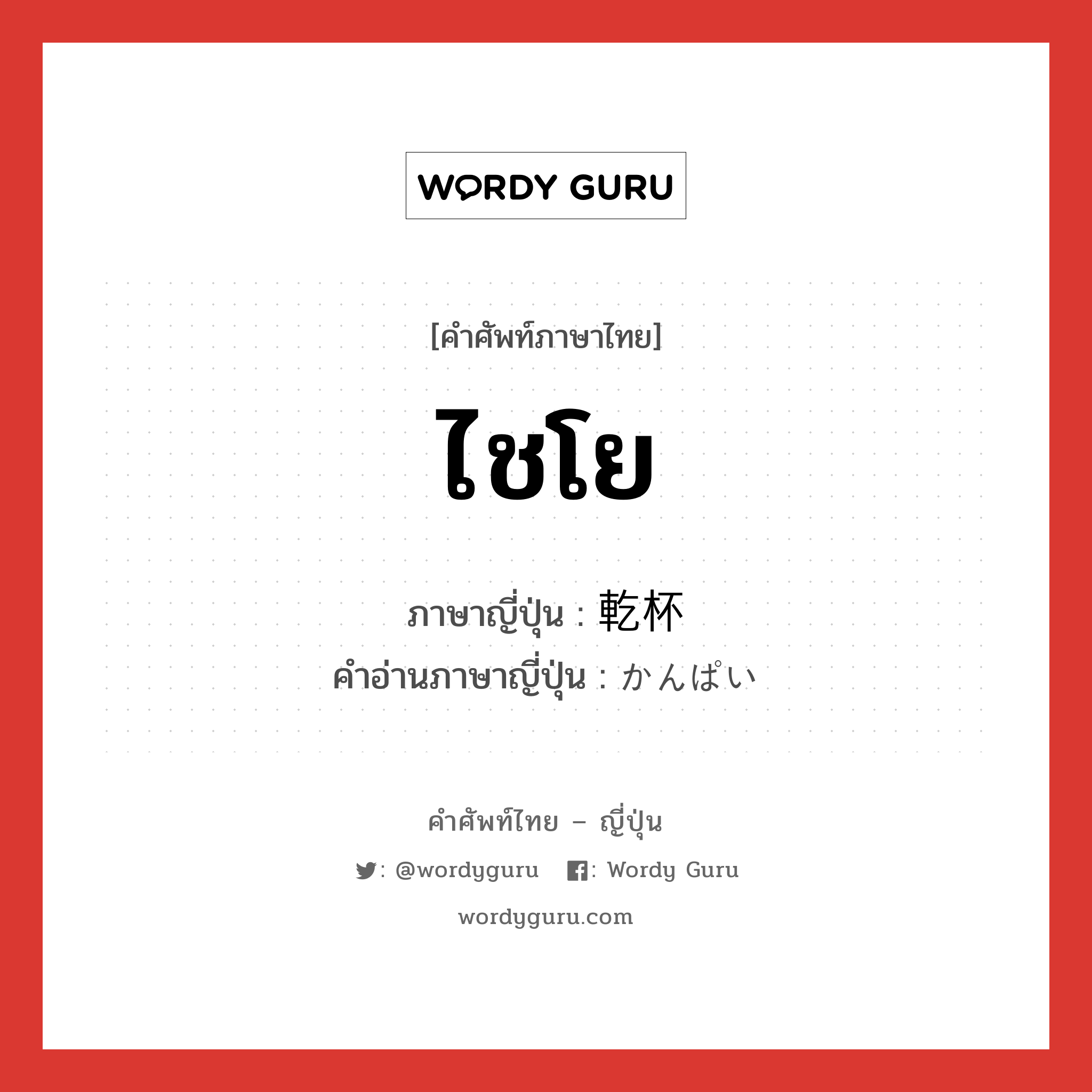 ไชโย ภาษาญี่ปุ่นคืออะไร, คำศัพท์ภาษาไทย - ญี่ปุ่น ไชโย ภาษาญี่ปุ่น 乾杯 คำอ่านภาษาญี่ปุ่น かんぱい หมวด n หมวด n