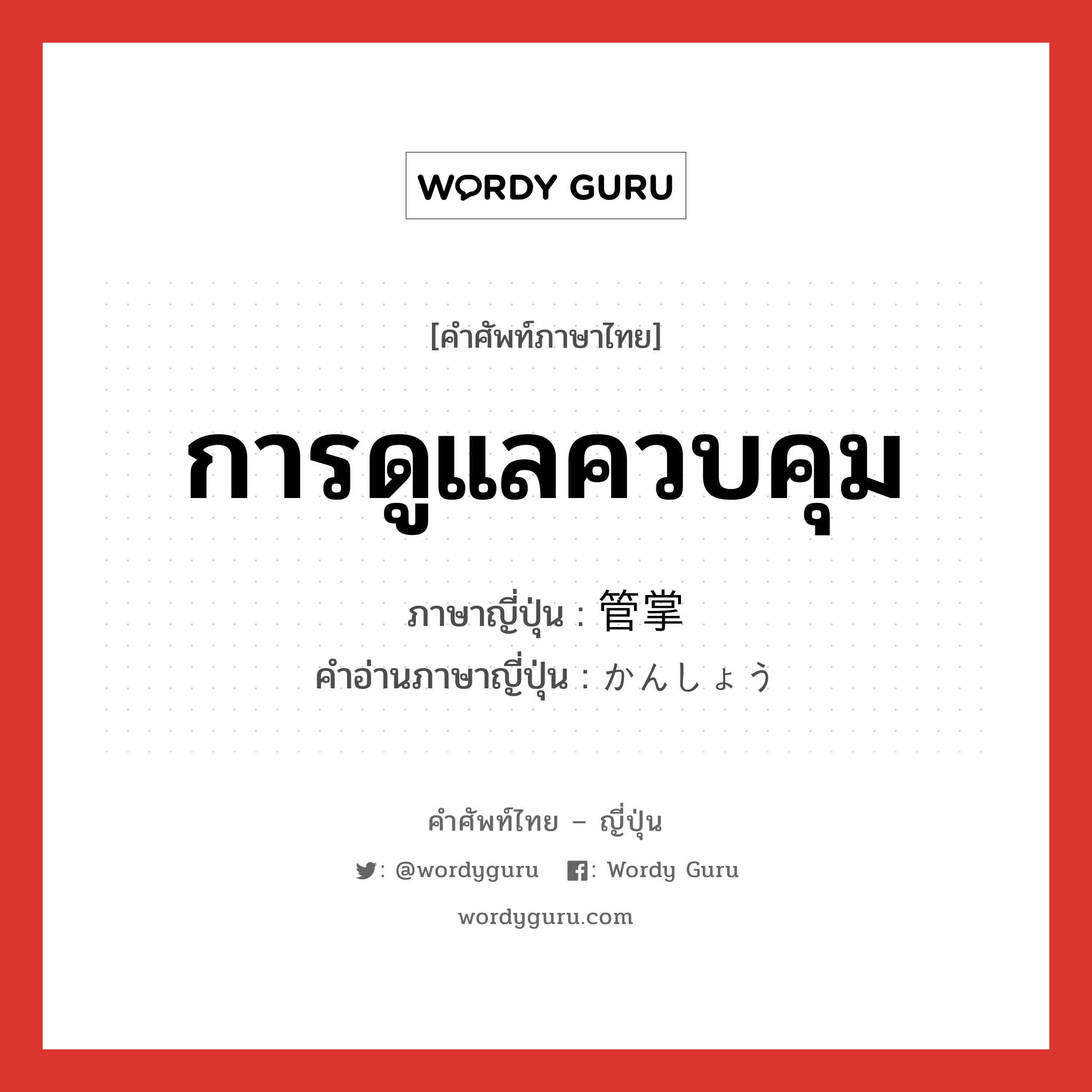 การดูแลควบคุม ภาษาญี่ปุ่นคืออะไร, คำศัพท์ภาษาไทย - ญี่ปุ่น การดูแลควบคุม ภาษาญี่ปุ่น 管掌 คำอ่านภาษาญี่ปุ่น かんしょう หมวด n หมวด n