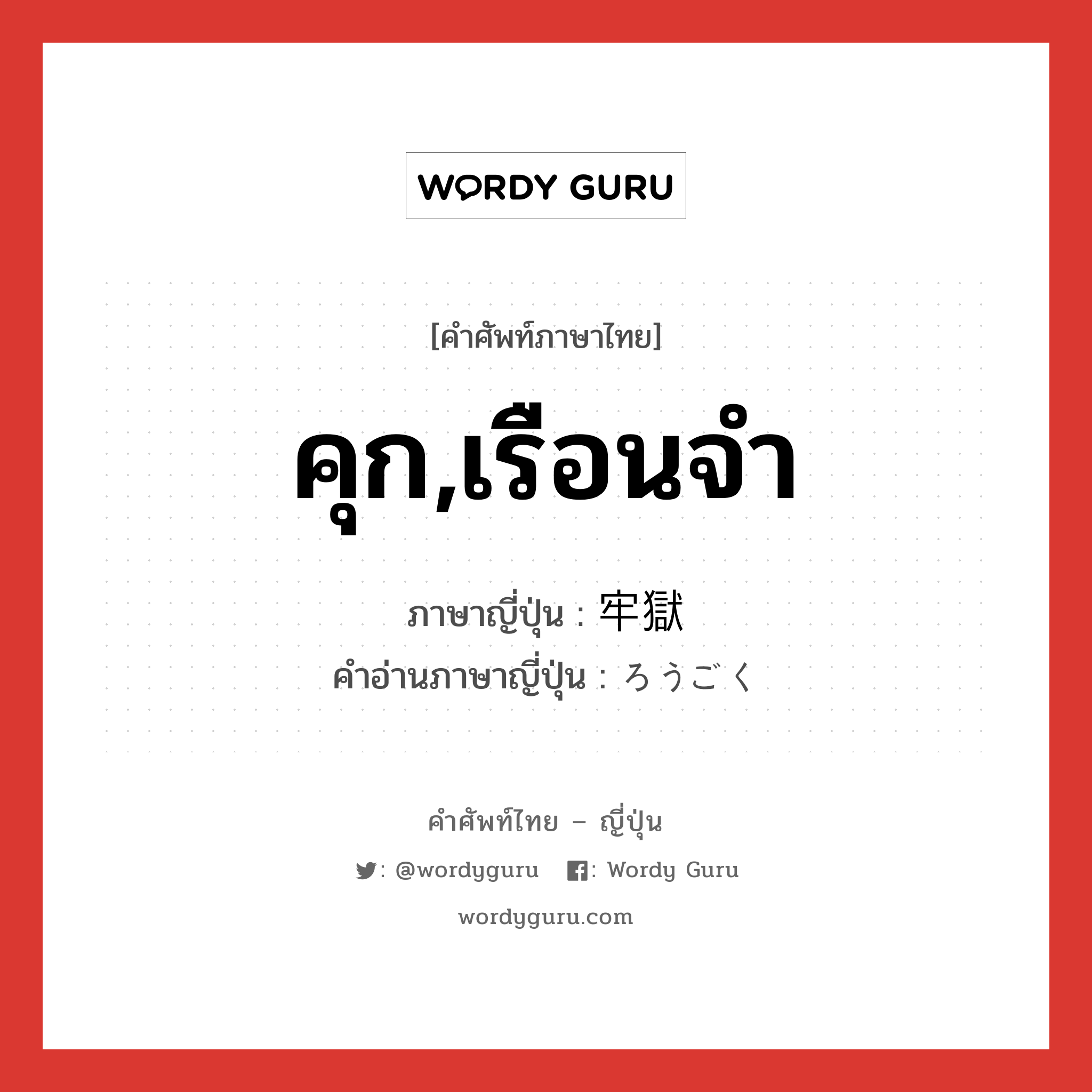 คุก,เรือนจำ ภาษาญี่ปุ่นคืออะไร, คำศัพท์ภาษาไทย - ญี่ปุ่น คุก,เรือนจำ ภาษาญี่ปุ่น 牢獄 คำอ่านภาษาญี่ปุ่น ろうごく หมวด n หมวด n