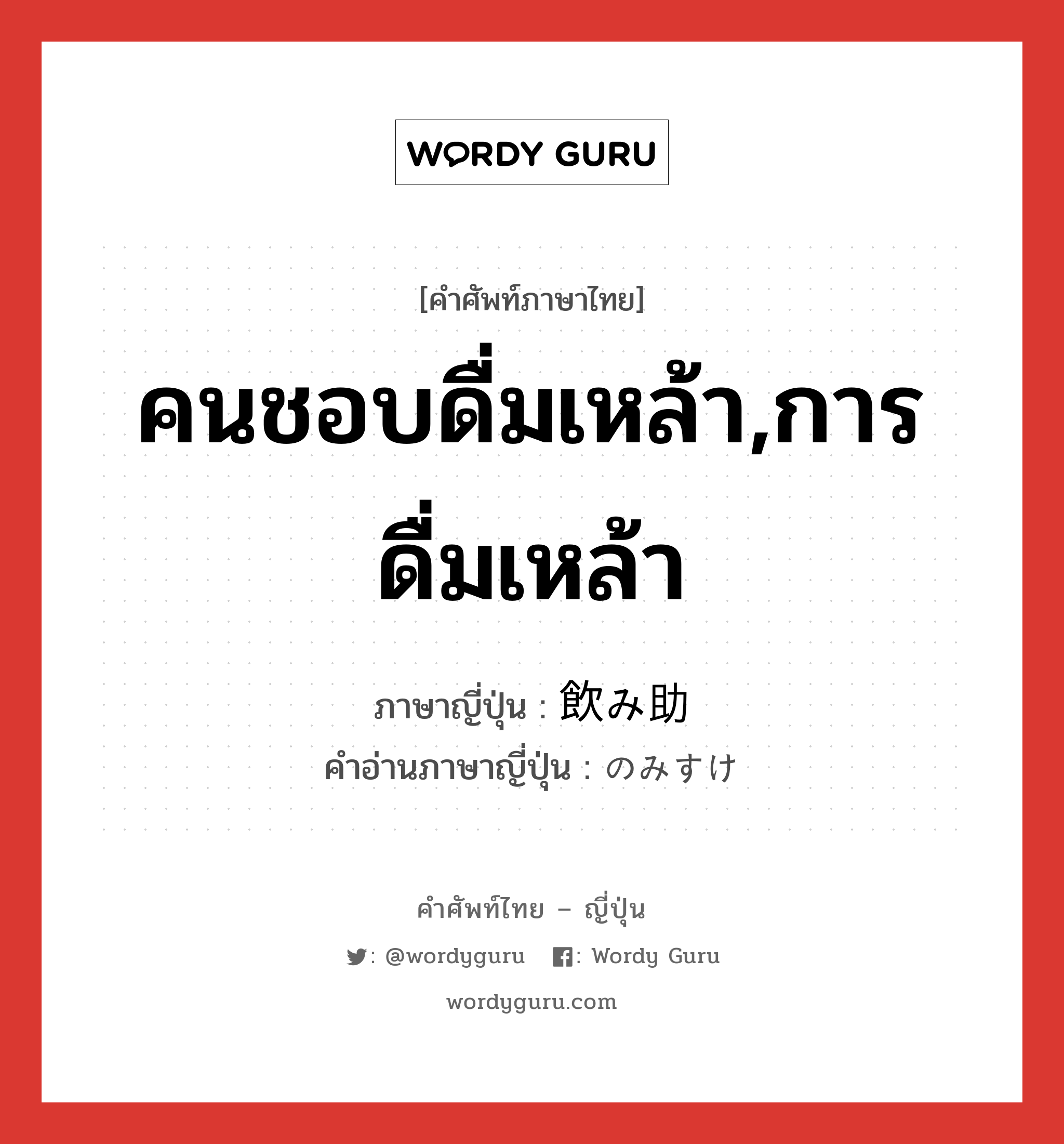 คนชอบดื่มเหล้า,การดื่มเหล้า ภาษาญี่ปุ่นคืออะไร, คำศัพท์ภาษาไทย - ญี่ปุ่น คนชอบดื่มเหล้า,การดื่มเหล้า ภาษาญี่ปุ่น 飲み助 คำอ่านภาษาญี่ปุ่น のみすけ หมวด n หมวด n