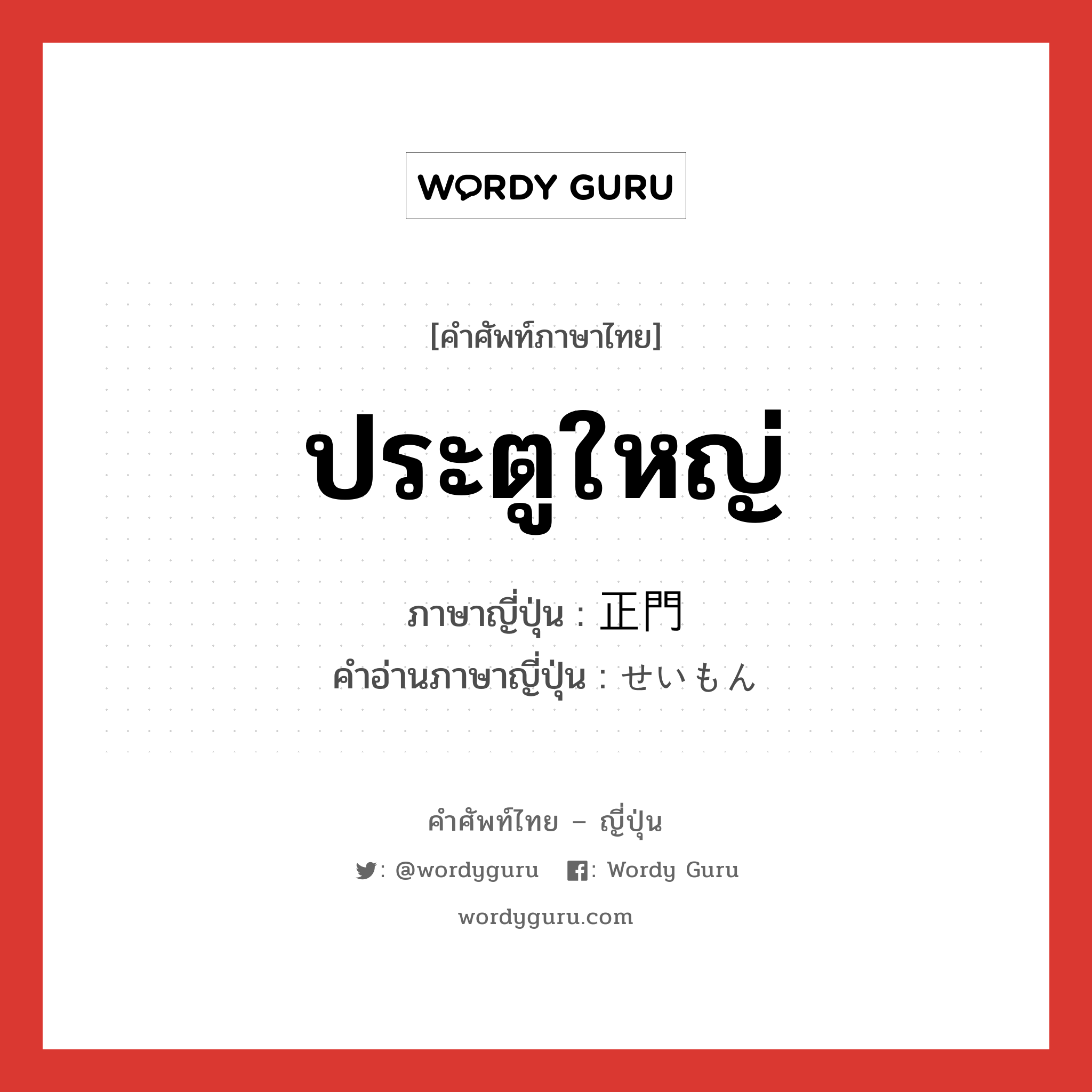 ประตูใหญ่ ภาษาญี่ปุ่นคืออะไร, คำศัพท์ภาษาไทย - ญี่ปุ่น ประตูใหญ่ ภาษาญี่ปุ่น 正門 คำอ่านภาษาญี่ปุ่น せいもん หมวด n หมวด n