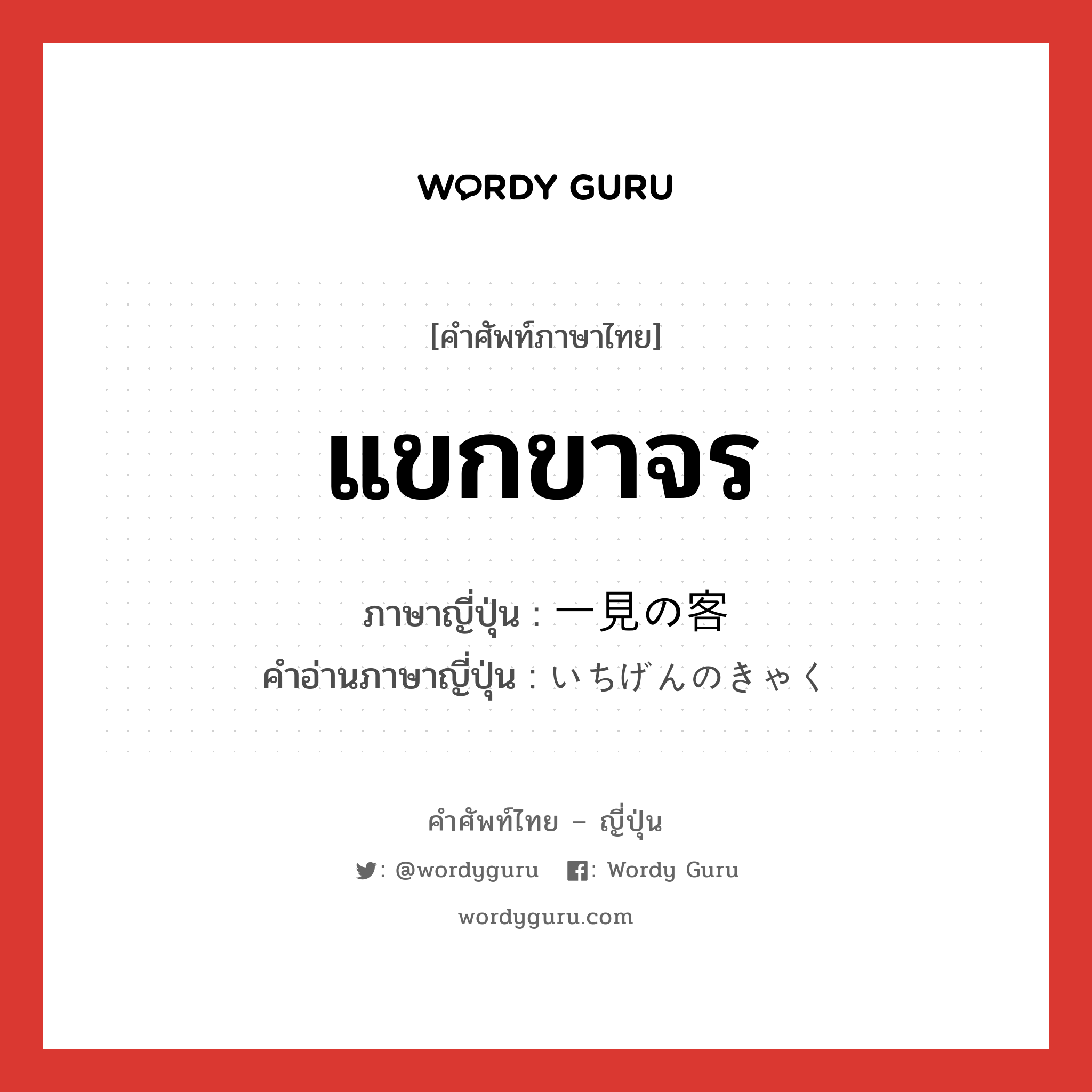 แขกขาจร ภาษาญี่ปุ่นคืออะไร, คำศัพท์ภาษาไทย - ญี่ปุ่น แขกขาจร ภาษาญี่ปุ่น 一見の客 คำอ่านภาษาญี่ปุ่น いちげんのきゃく หมวด n หมวด n