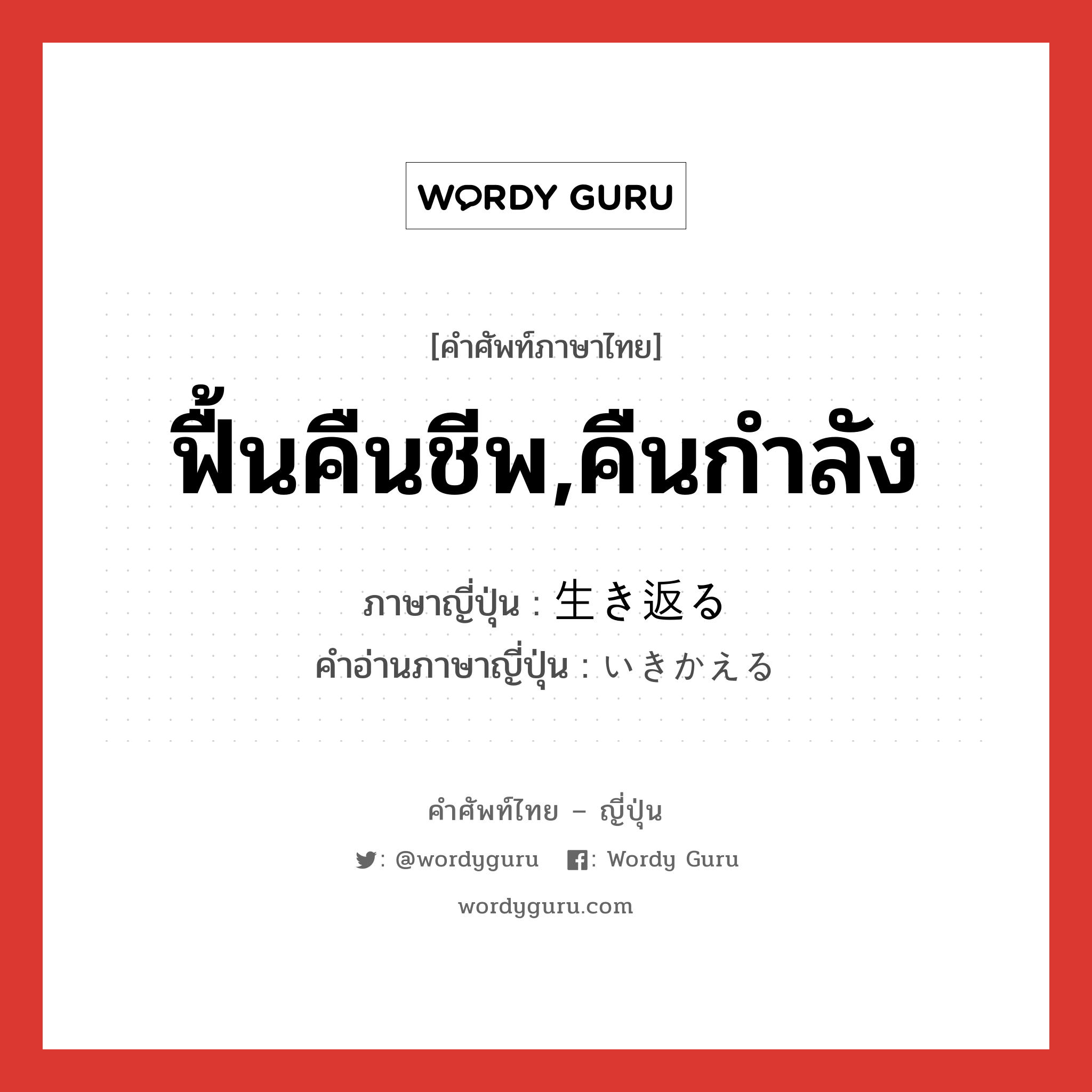 ฟื้นคืนชีพ,คืนกำลัง ภาษาญี่ปุ่นคืออะไร, คำศัพท์ภาษาไทย - ญี่ปุ่น ฟื้นคืนชีพ,คืนกำลัง ภาษาญี่ปุ่น 生き返る คำอ่านภาษาญี่ปุ่น いきかえる หมวด v5r หมวด v5r