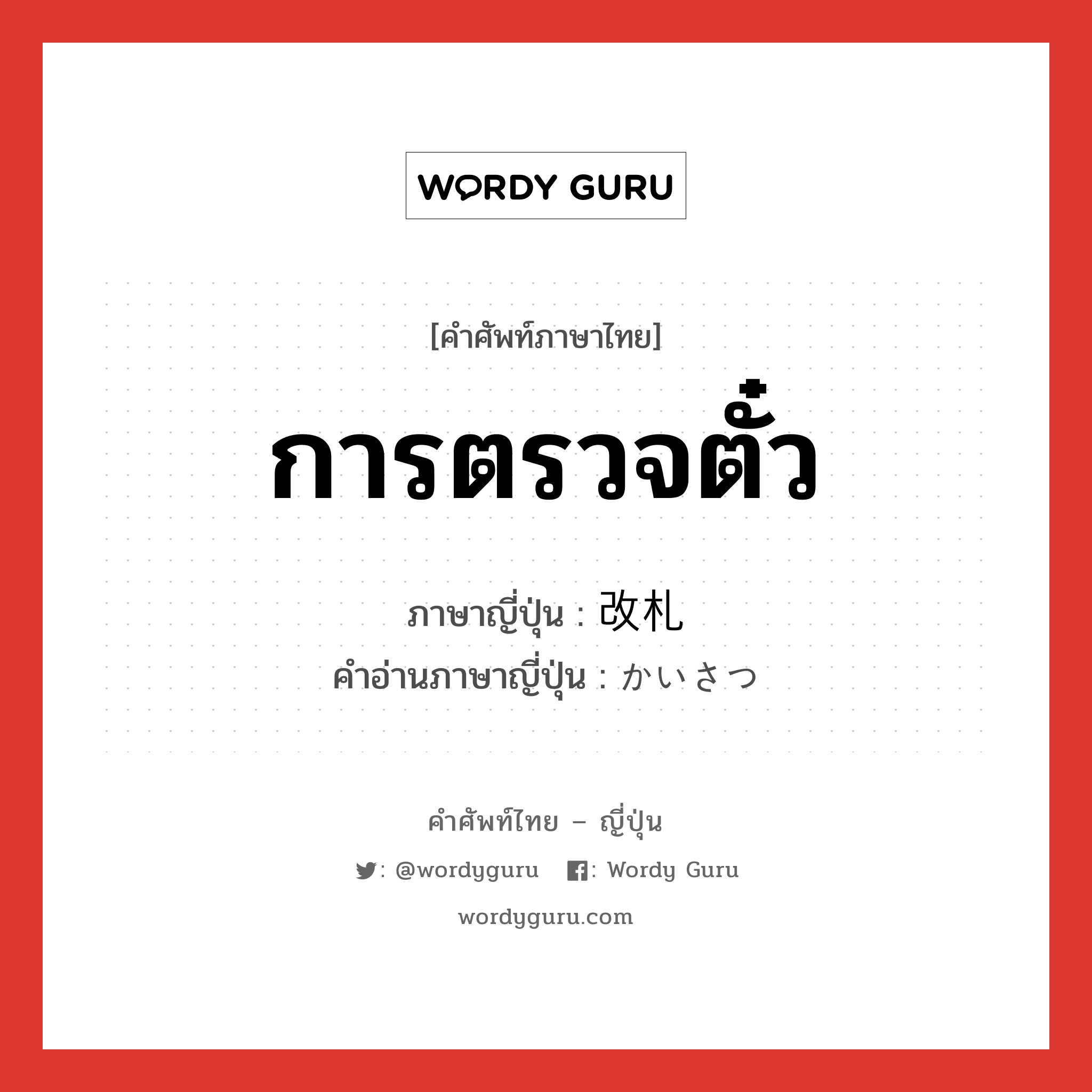 การตรวจตั๋ว ภาษาญี่ปุ่นคืออะไร, คำศัพท์ภาษาไทย - ญี่ปุ่น การตรวจตั๋ว ภาษาญี่ปุ่น 改札 คำอ่านภาษาญี่ปุ่น かいさつ หมวด n หมวด n