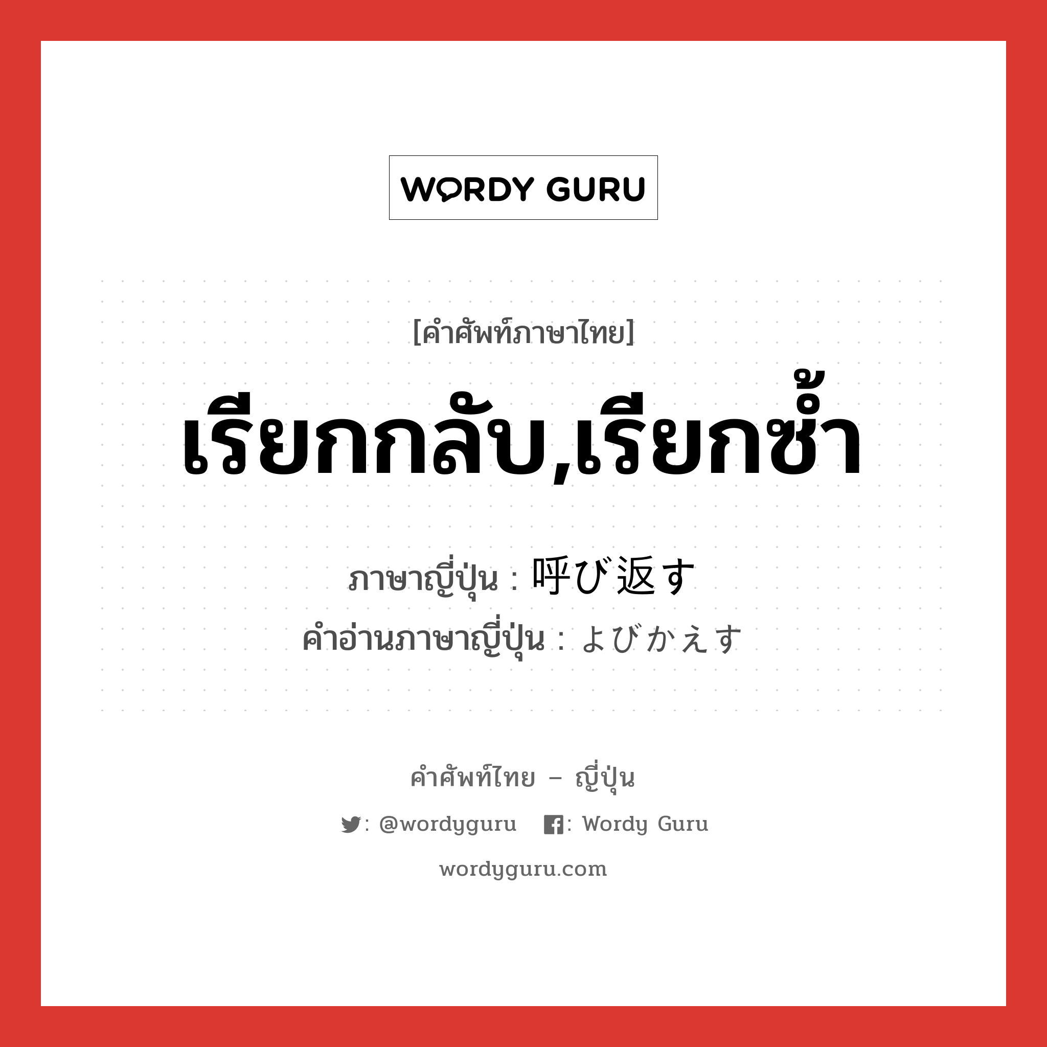 เรียกกลับ,เรียกซ้ำ ภาษาญี่ปุ่นคืออะไร, คำศัพท์ภาษาไทย - ญี่ปุ่น เรียกกลับ,เรียกซ้ำ ภาษาญี่ปุ่น 呼び返す คำอ่านภาษาญี่ปุ่น よびかえす หมวด v5s หมวด v5s