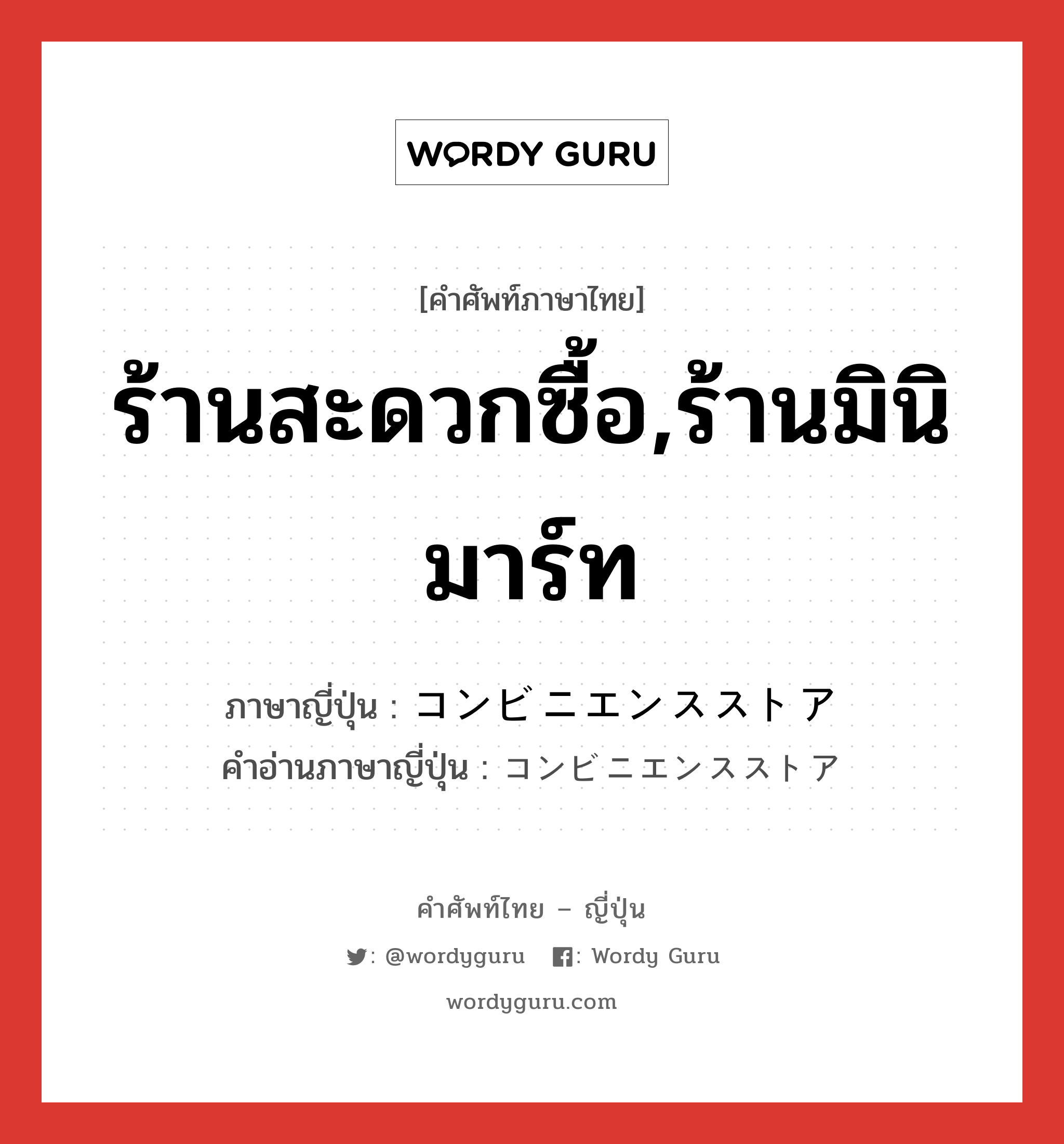 ร้านสะดวกซื้อ,ร้านมินิมาร์ท ภาษาญี่ปุ่นคืออะไร, คำศัพท์ภาษาไทย - ญี่ปุ่น ร้านสะดวกซื้อ,ร้านมินิมาร์ท ภาษาญี่ปุ่น コンビニエンスストア คำอ่านภาษาญี่ปุ่น コンビニエンスストア หมวด n หมวด n