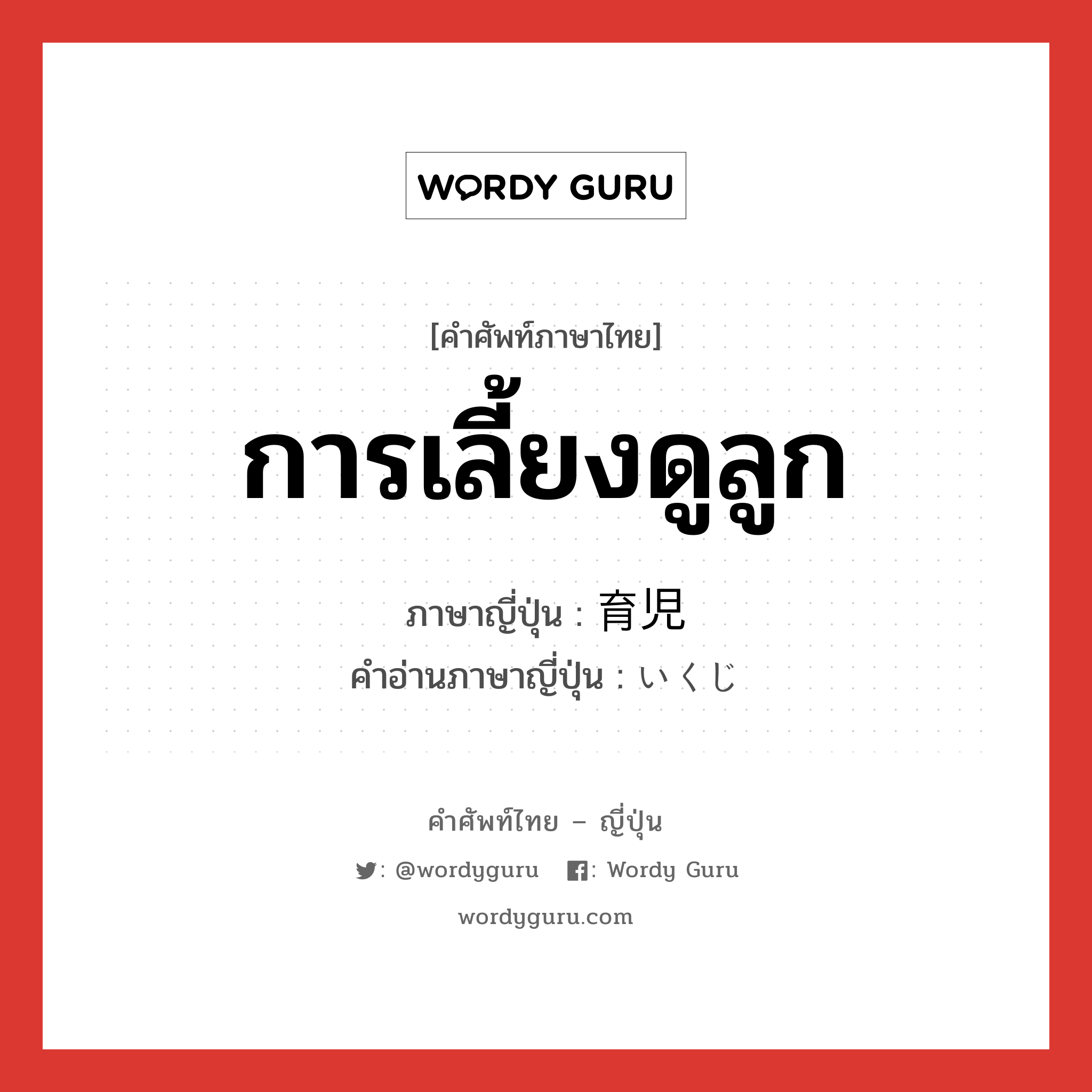 การเลี้ยงดูลูก ภาษาญี่ปุ่นคืออะไร, คำศัพท์ภาษาไทย - ญี่ปุ่น การเลี้ยงดูลูก ภาษาญี่ปุ่น 育児 คำอ่านภาษาญี่ปุ่น いくじ หมวด n หมวด n