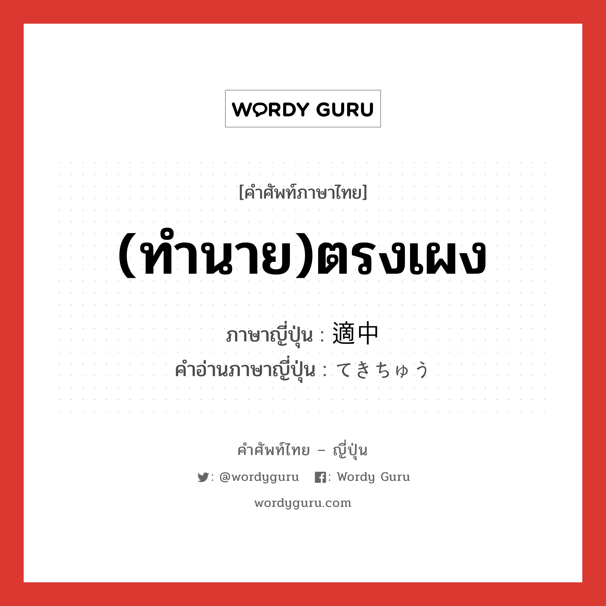 (ทำนาย)ตรงเผง ภาษาญี่ปุ่นคืออะไร, คำศัพท์ภาษาไทย - ญี่ปุ่น (ทำนาย)ตรงเผง ภาษาญี่ปุ่น 適中 คำอ่านภาษาญี่ปุ่น てきちゅう หมวด n หมวด n