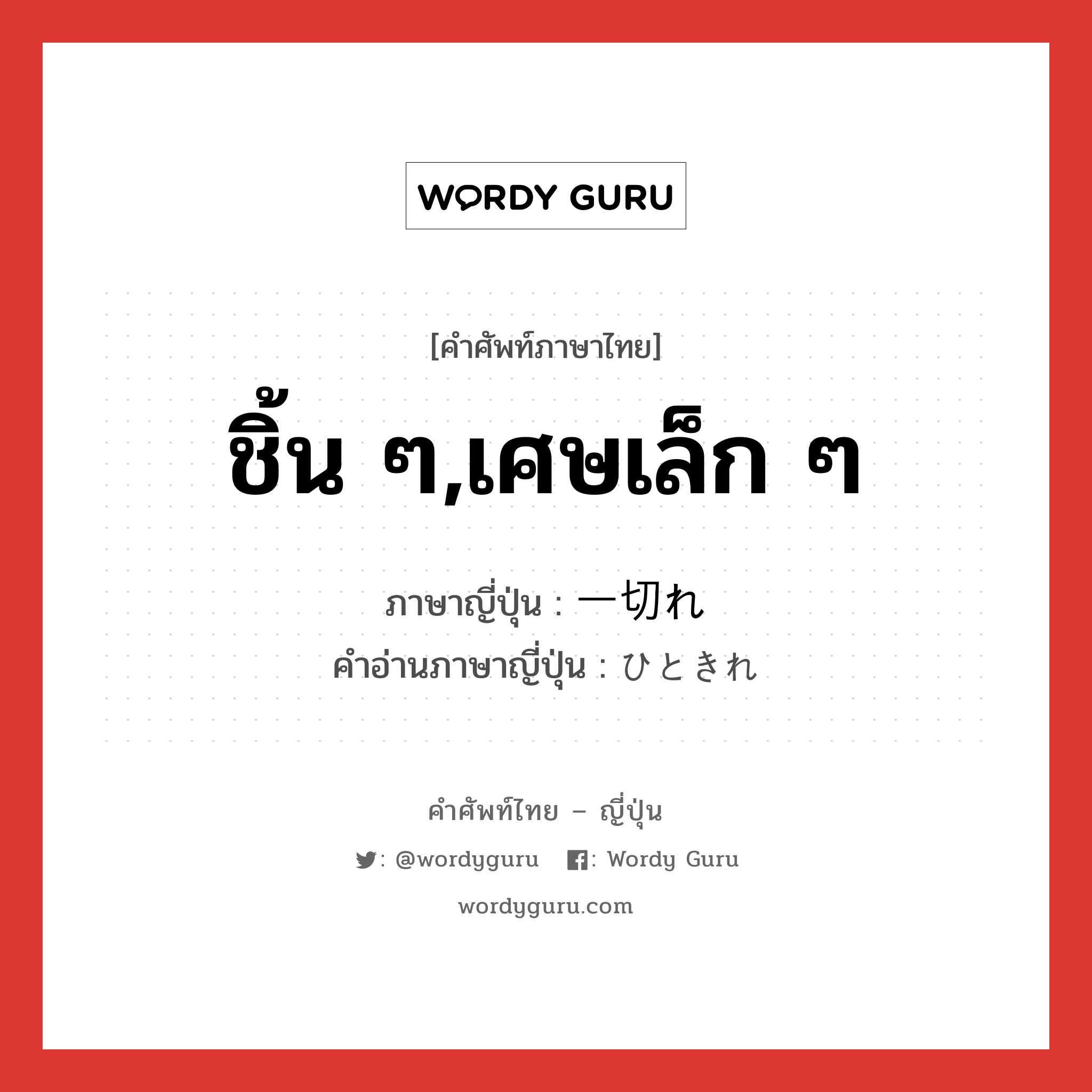 ชิ้น ๆ,เศษเล็ก ๆ ภาษาญี่ปุ่นคืออะไร, คำศัพท์ภาษาไทย - ญี่ปุ่น ชิ้น ๆ,เศษเล็ก ๆ ภาษาญี่ปุ่น 一切れ คำอ่านภาษาญี่ปุ่น ひときれ หมวด n หมวด n