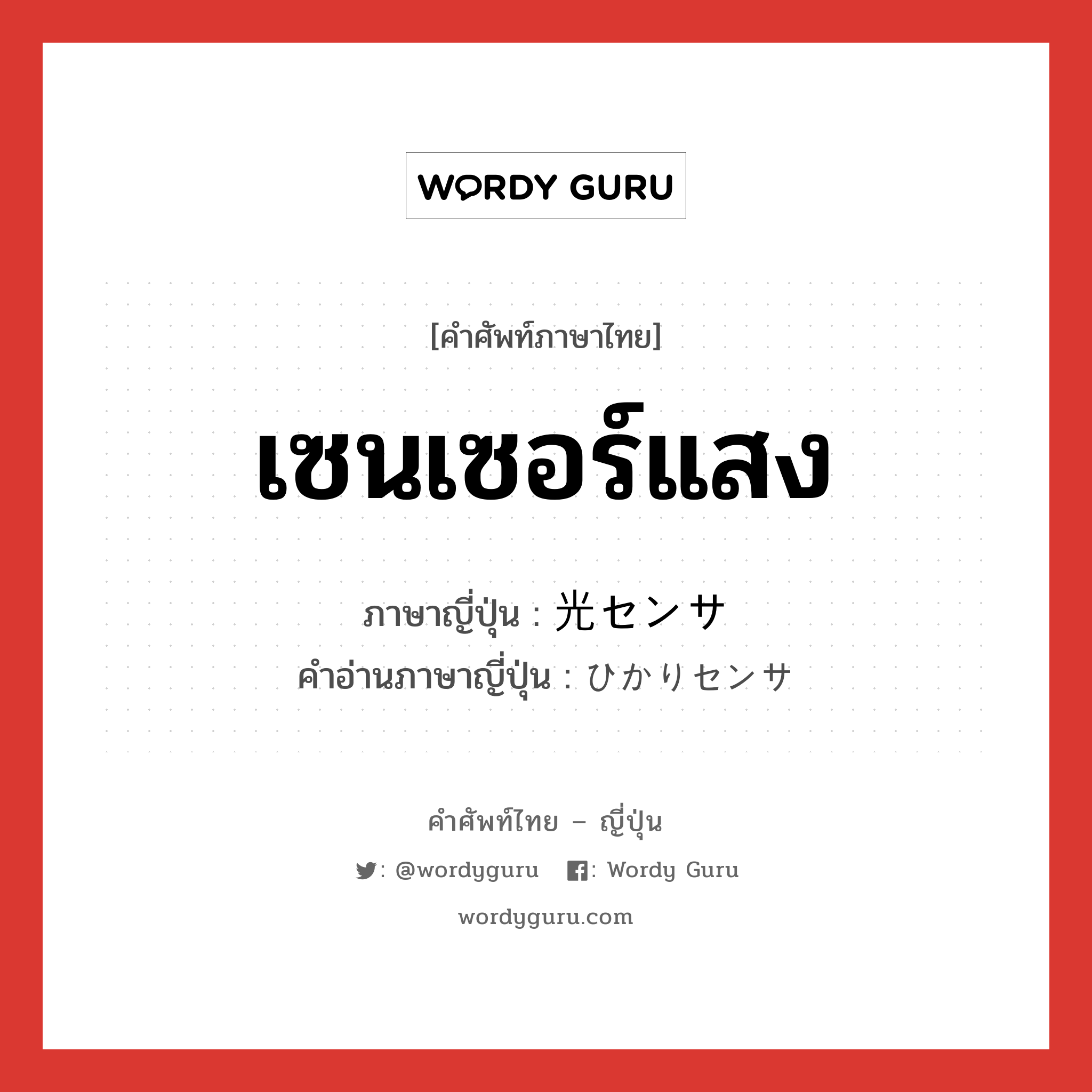 เซนเซอร์แสง ภาษาญี่ปุ่นคืออะไร, คำศัพท์ภาษาไทย - ญี่ปุ่น เซนเซอร์แสง ภาษาญี่ปุ่น 光センサ คำอ่านภาษาญี่ปุ่น ひかりセンサ หมวด n หมวด n