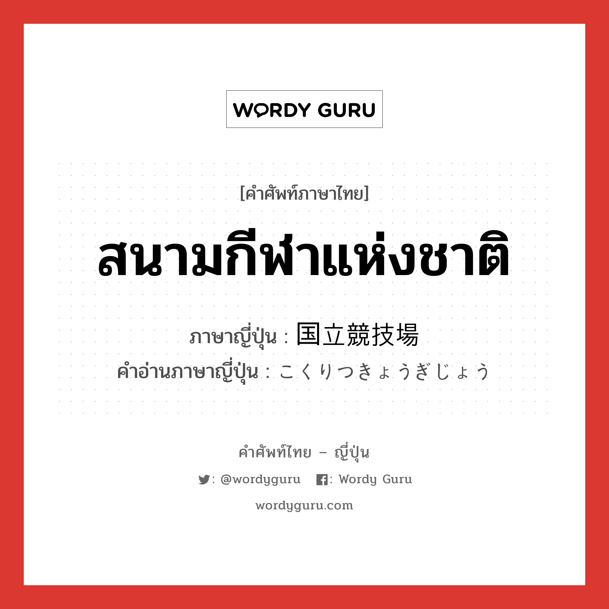 สนามกีฬาแห่งชาติ ภาษาญี่ปุ่นคืออะไร, คำศัพท์ภาษาไทย - ญี่ปุ่น สนามกีฬาแห่งชาติ ภาษาญี่ปุ่น 国立競技場 คำอ่านภาษาญี่ปุ่น こくりつきょうぎじょう หมวด n หมวด n