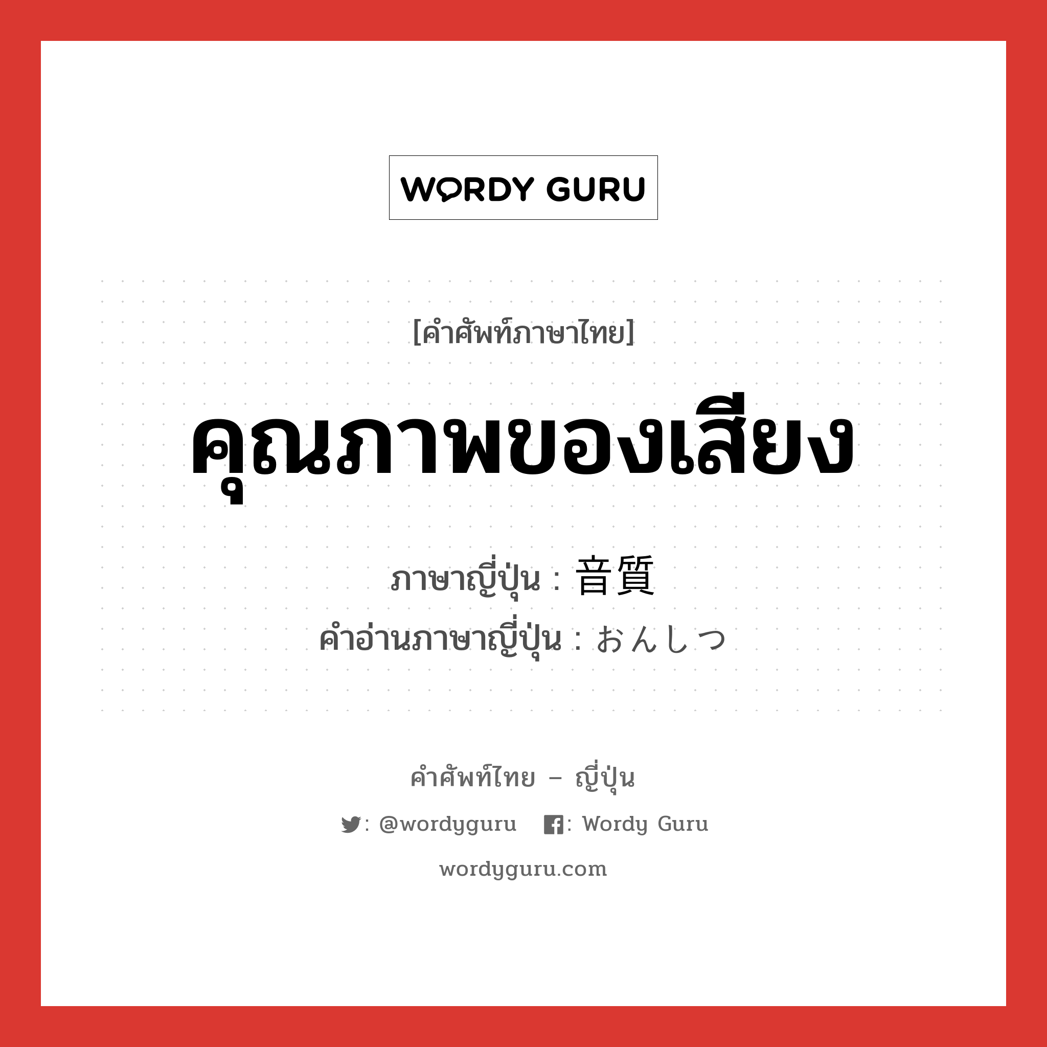 คุณภาพของเสียง ภาษาญี่ปุ่นคืออะไร, คำศัพท์ภาษาไทย - ญี่ปุ่น คุณภาพของเสียง ภาษาญี่ปุ่น 音質 คำอ่านภาษาญี่ปุ่น おんしつ หมวด n หมวด n