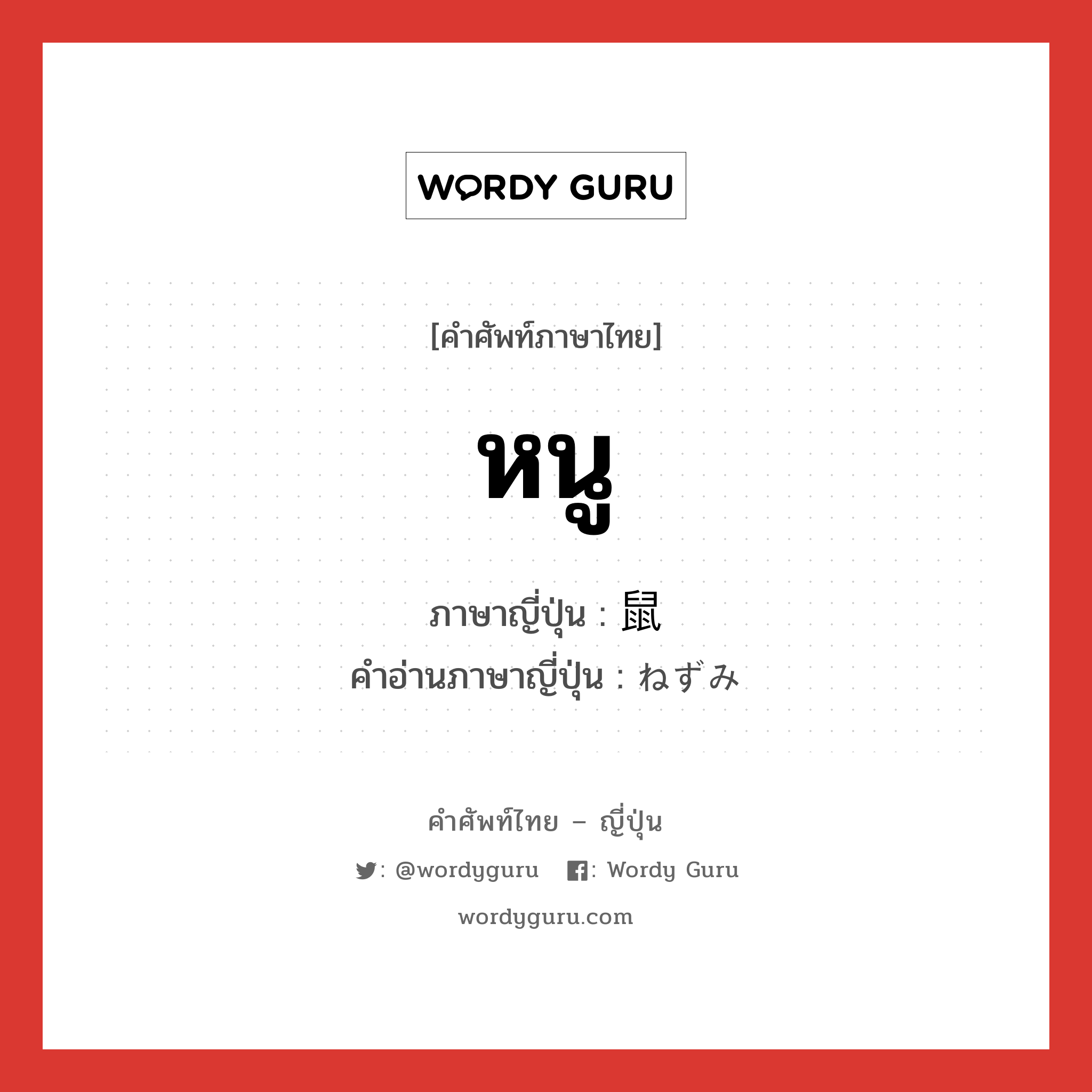 หนู ภาษาญี่ปุ่นคืออะไร, คำศัพท์ภาษาไทย - ญี่ปุ่น หนู ภาษาญี่ปุ่น 鼠 คำอ่านภาษาญี่ปุ่น ねずみ หมวด n หมวด n