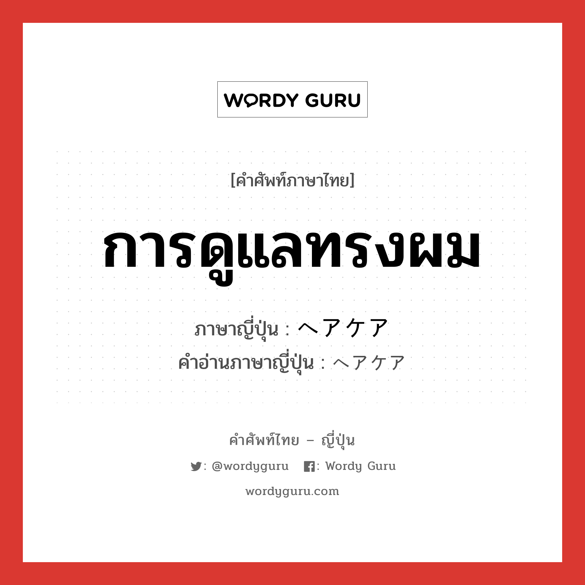 การดูแลทรงผม ภาษาญี่ปุ่นคืออะไร, คำศัพท์ภาษาไทย - ญี่ปุ่น การดูแลทรงผม ภาษาญี่ปุ่น ヘアケア คำอ่านภาษาญี่ปุ่น ヘアケア หมวด n หมวด n