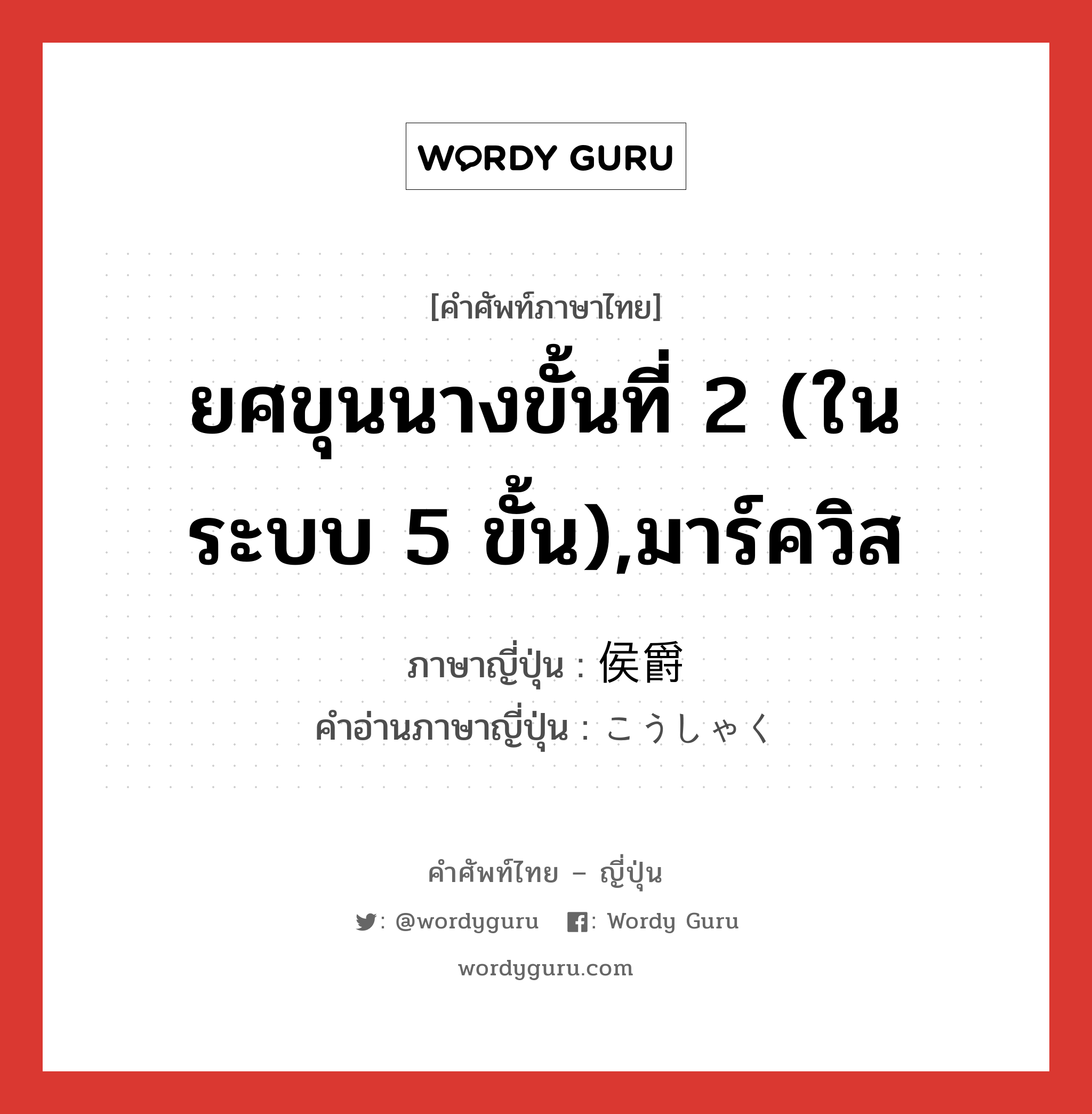 ยศขุนนางขั้นที่ 2 (ในระบบ 5 ขั้น),มาร์ควิส ภาษาญี่ปุ่นคืออะไร, คำศัพท์ภาษาไทย - ญี่ปุ่น ยศขุนนางขั้นที่ 2 (ในระบบ 5 ขั้น),มาร์ควิส ภาษาญี่ปุ่น 侯爵 คำอ่านภาษาญี่ปุ่น こうしゃく หมวด n หมวด n