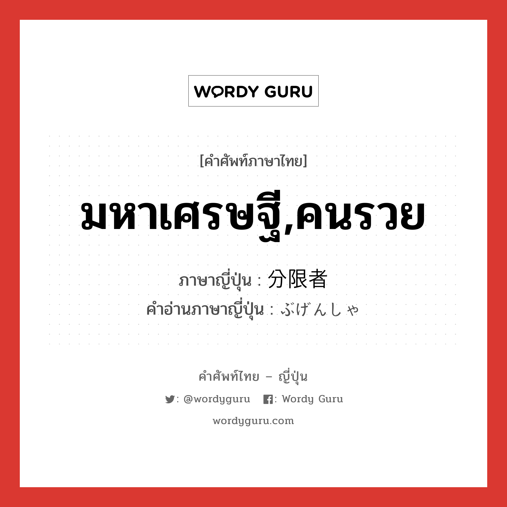 มหาเศรษฐี,คนรวย ภาษาญี่ปุ่นคืออะไร, คำศัพท์ภาษาไทย - ญี่ปุ่น มหาเศรษฐี,คนรวย ภาษาญี่ปุ่น 分限者 คำอ่านภาษาญี่ปุ่น ぶげんしゃ หมวด n หมวด n