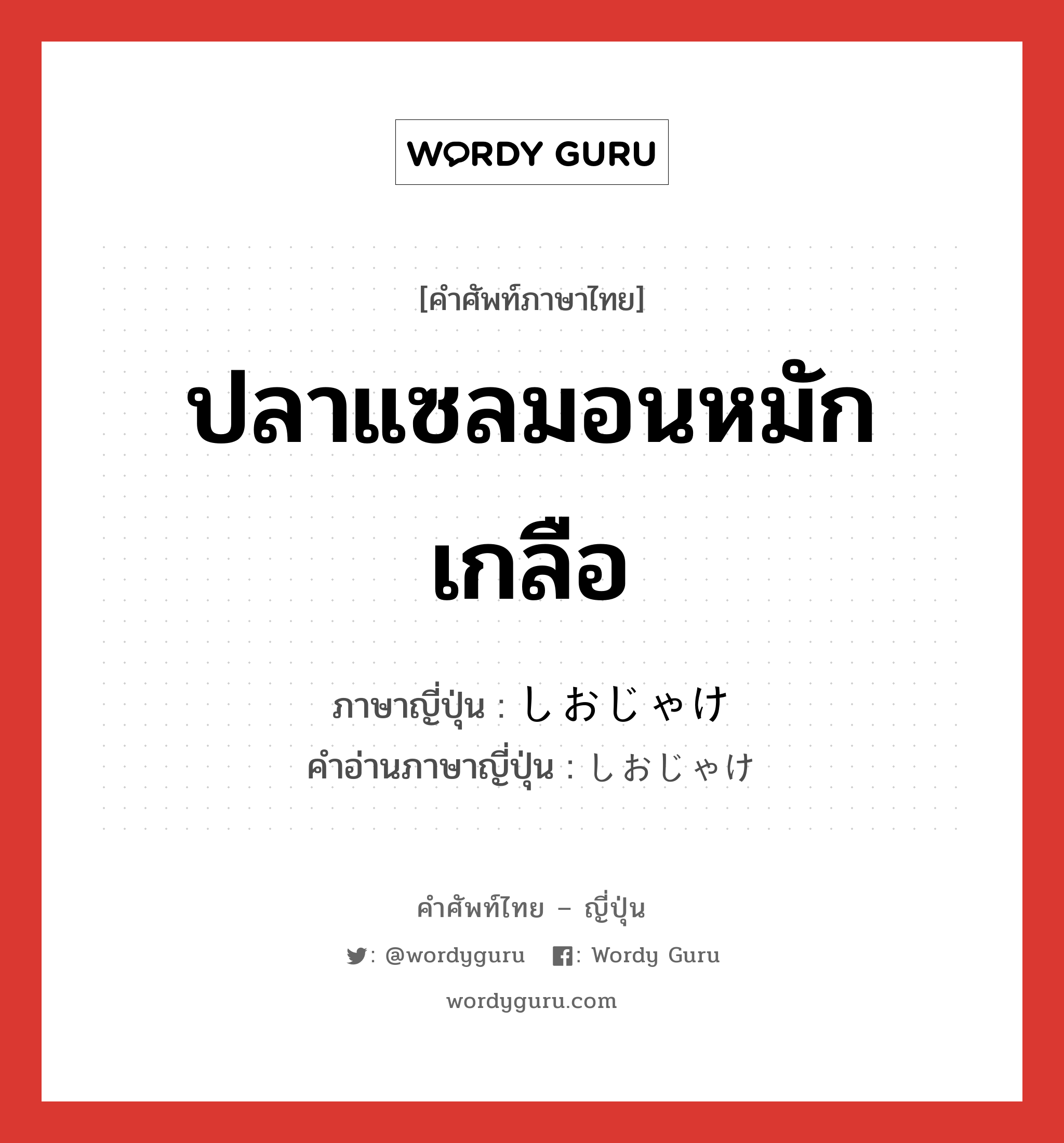 ปลาแซลมอนหมักเกลือ ภาษาญี่ปุ่นคืออะไร, คำศัพท์ภาษาไทย - ญี่ปุ่น ปลาแซลมอนหมักเกลือ ภาษาญี่ปุ่น しおじゃけ คำอ่านภาษาญี่ปุ่น しおじゃけ หมวด n หมวด n