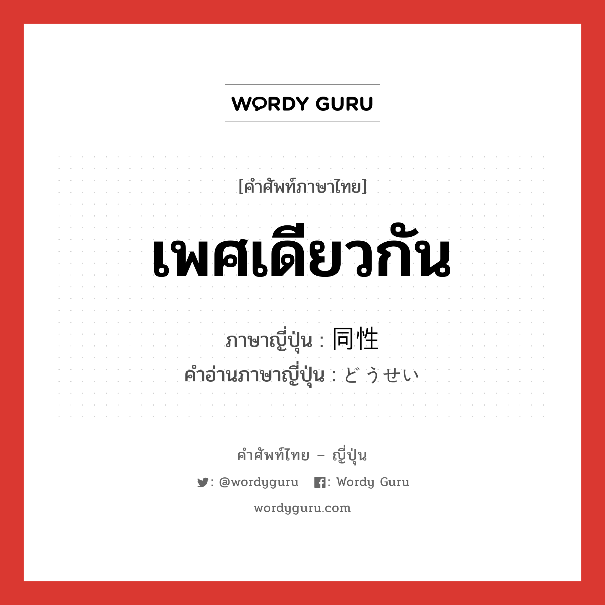 เพศเดียวกัน ภาษาญี่ปุ่นคืออะไร, คำศัพท์ภาษาไทย - ญี่ปุ่น เพศเดียวกัน ภาษาญี่ปุ่น 同性 คำอ่านภาษาญี่ปุ่น どうせい หมวด n หมวด n