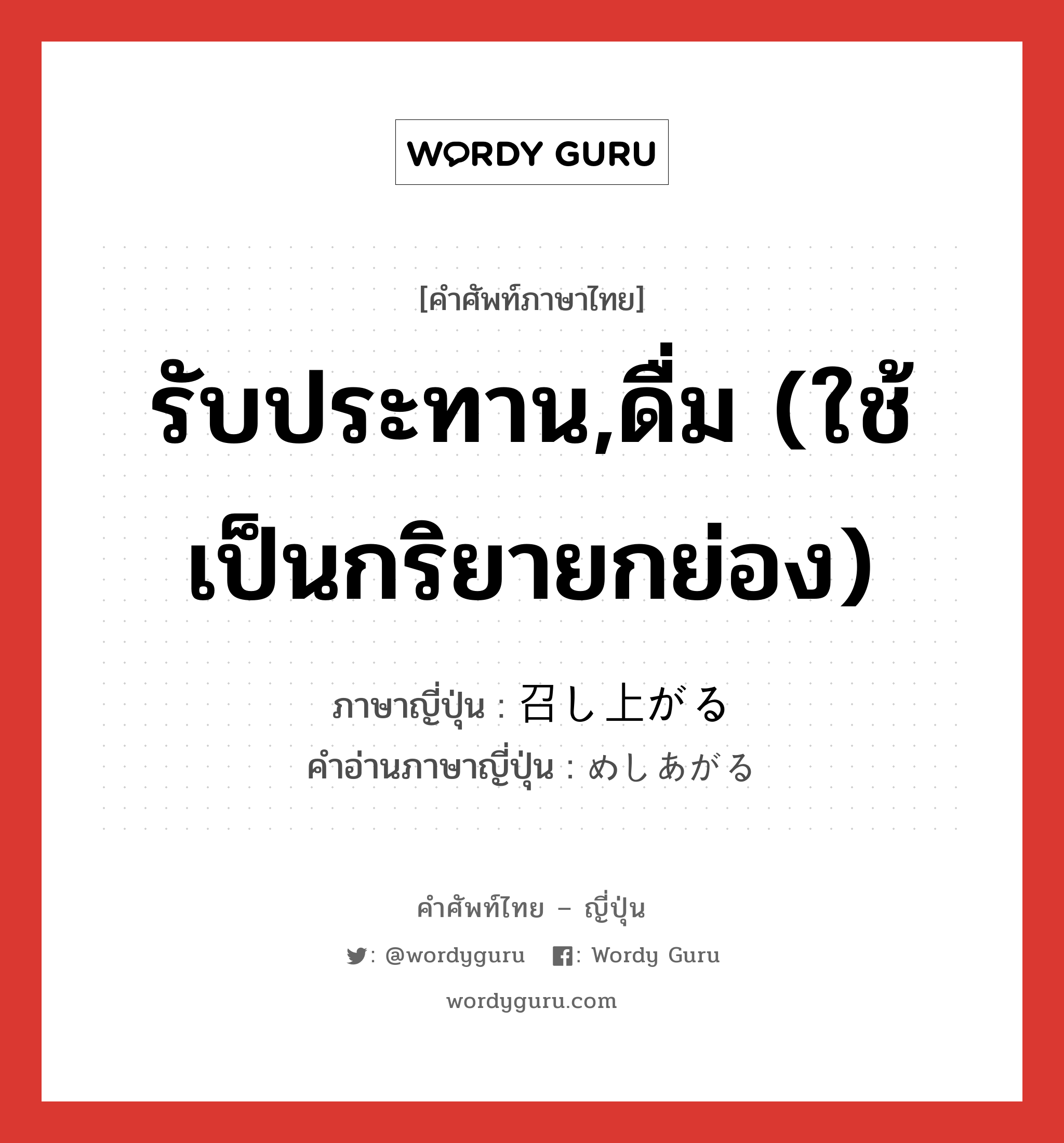 รับประทาน,ดื่ม (ใช้เป็นกริยายกย่อง) ภาษาญี่ปุ่นคืออะไร, คำศัพท์ภาษาไทย - ญี่ปุ่น รับประทาน,ดื่ม (ใช้เป็นกริยายกย่อง) ภาษาญี่ปุ่น 召し上がる คำอ่านภาษาญี่ปุ่น めしあがる หมวด v5r หมวด v5r