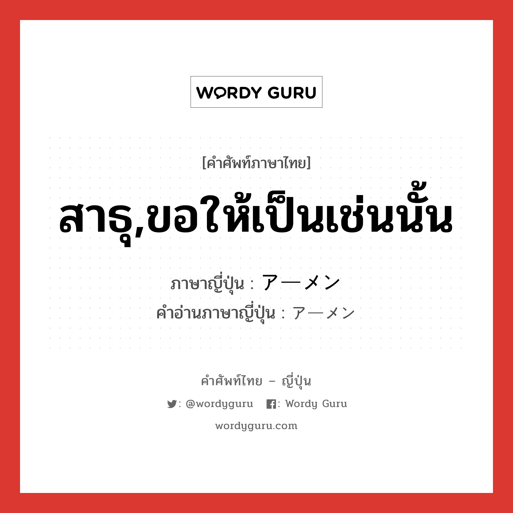 สาธุ,ขอให้เป็นเช่นนั้น ภาษาญี่ปุ่นคืออะไร, คำศัพท์ภาษาไทย - ญี่ปุ่น สาธุ,ขอให้เป็นเช่นนั้น ภาษาญี่ปุ่น アーメン คำอ่านภาษาญี่ปุ่น アーメン หมวด n หมวด n