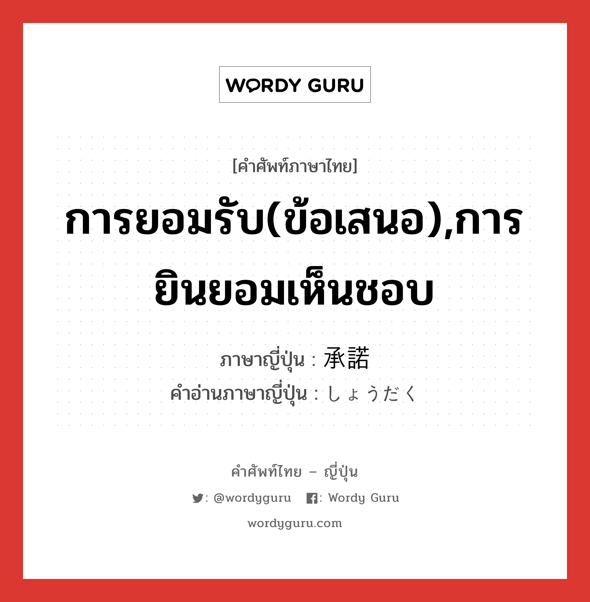 การยอมรับ(ข้อเสนอ),การยินยอมเห็นชอบ ภาษาญี่ปุ่นคืออะไร, คำศัพท์ภาษาไทย - ญี่ปุ่น การยอมรับ(ข้อเสนอ),การยินยอมเห็นชอบ ภาษาญี่ปุ่น 承諾 คำอ่านภาษาญี่ปุ่น しょうだく หมวด n หมวด n