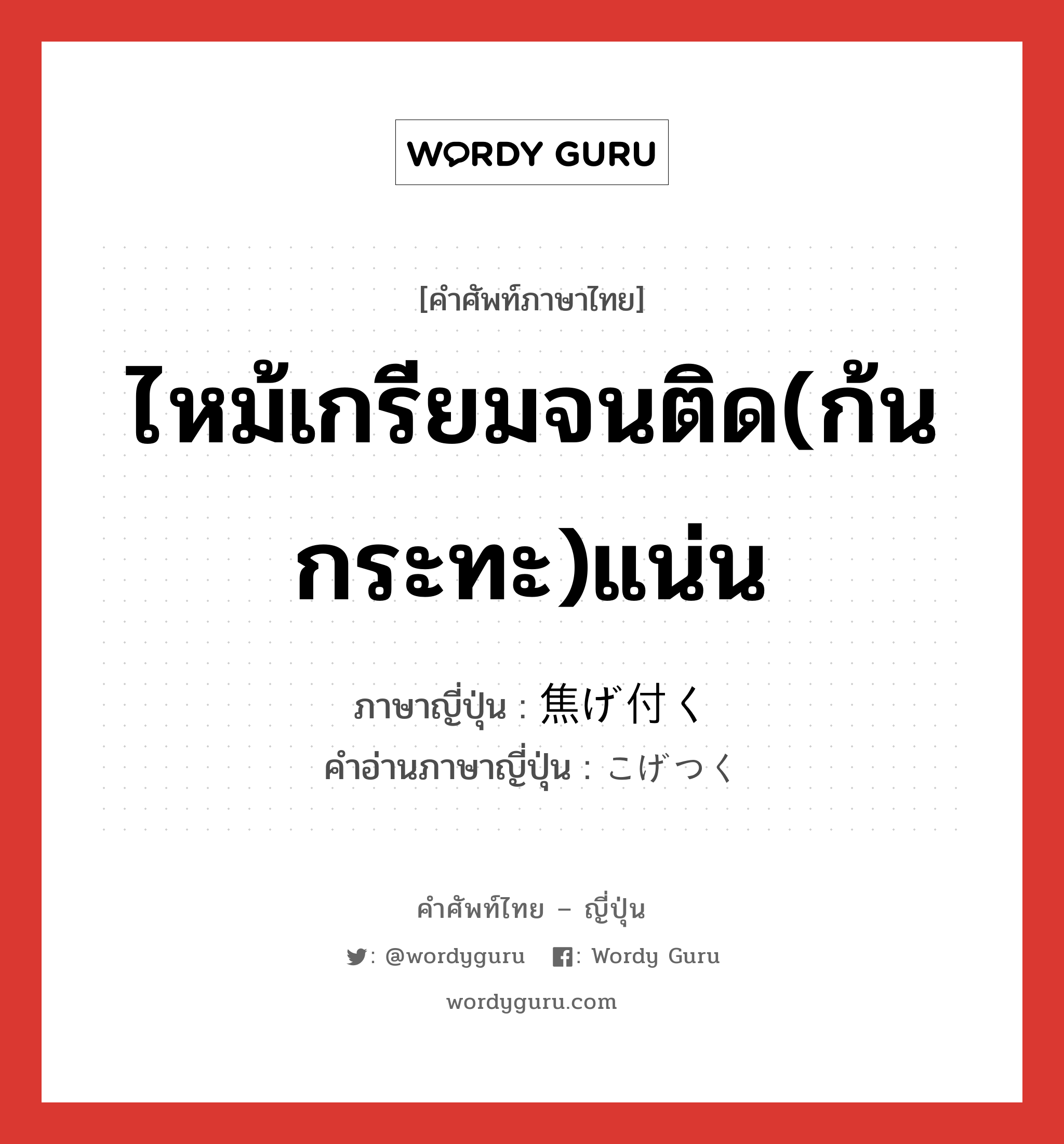 ไหม้เกรียมจนติด(ก้นกระทะ)แน่น ภาษาญี่ปุ่นคืออะไร, คำศัพท์ภาษาไทย - ญี่ปุ่น ไหม้เกรียมจนติด(ก้นกระทะ)แน่น ภาษาญี่ปุ่น 焦げ付く คำอ่านภาษาญี่ปุ่น こげつく หมวด v5k หมวด v5k