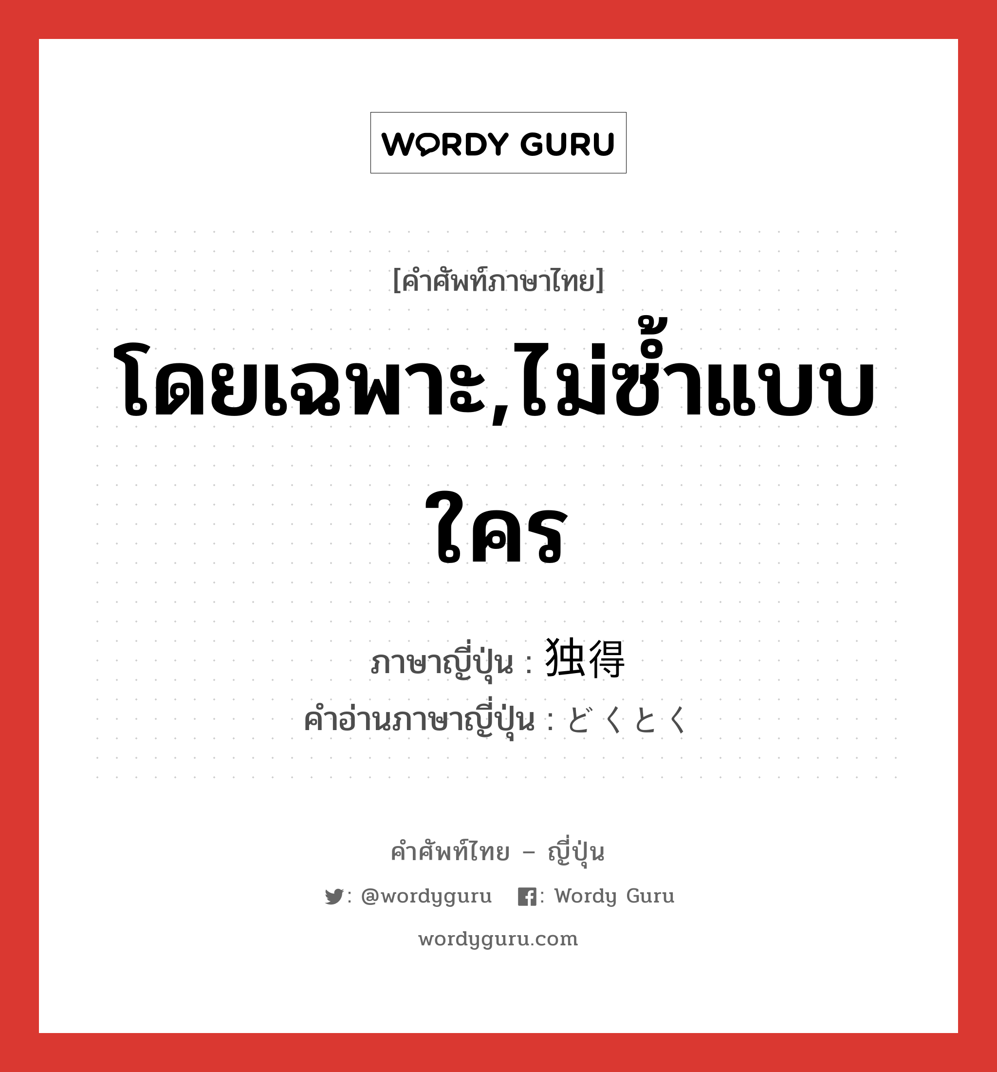 โดยเฉพาะ,ไม่ซ้ำแบบใคร ภาษาญี่ปุ่นคืออะไร, คำศัพท์ภาษาไทย - ญี่ปุ่น โดยเฉพาะ,ไม่ซ้ำแบบใคร ภาษาญี่ปุ่น 独得 คำอ่านภาษาญี่ปุ่น どくとく หมวด adj-na หมวด adj-na